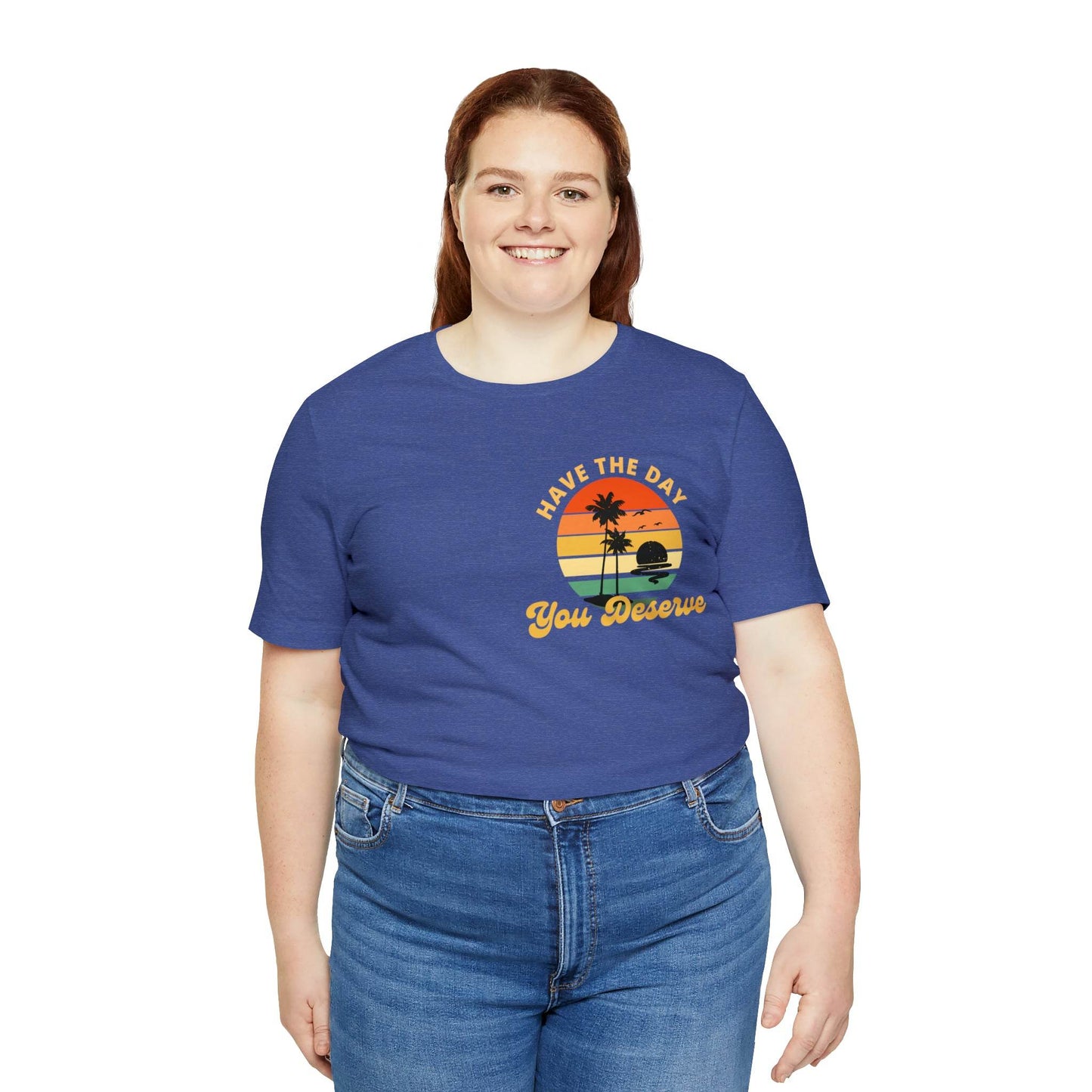 Have the Day You Deserve T-Shirt, Inspirational Graphic Tee, Motivational Tee, Positive Vibes Shirt, Trendy shirt and Eye Catching shirt - Giftsmojo