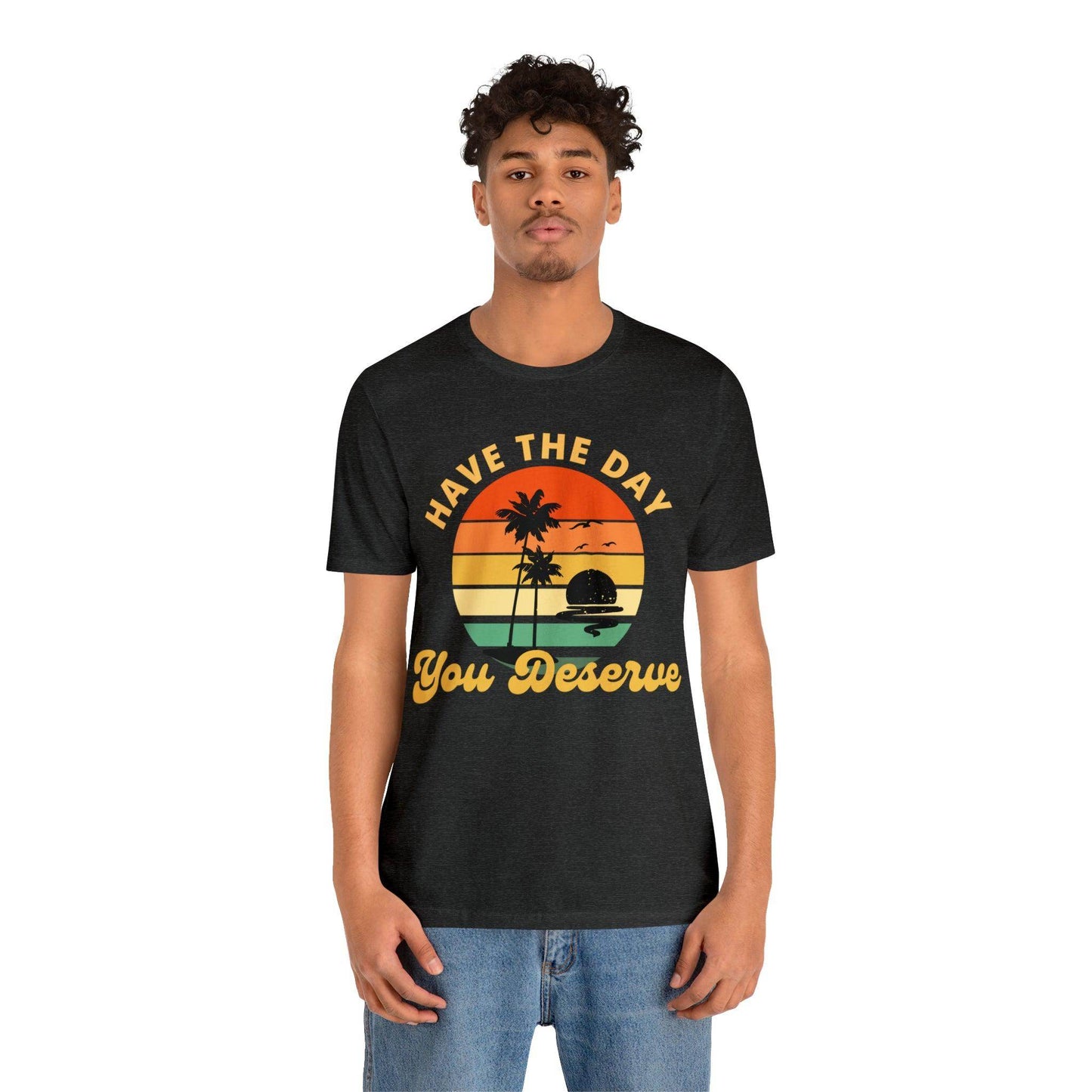 Have the Day You Deserve T-Shirt, Inspirational Graphic Tee, Motivational Tee, Positive Vibes Shirt, Trendy shirt and Eye Catching shirt - Giftsmojo