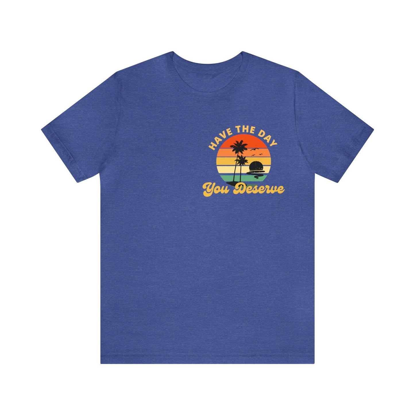 Have the Day You Deserve T-Shirt, Inspirational Graphic Tee, Motivational Tee, Positive Vibes Shirt, Trendy shirt and Eye Catching shirt - Giftsmojo