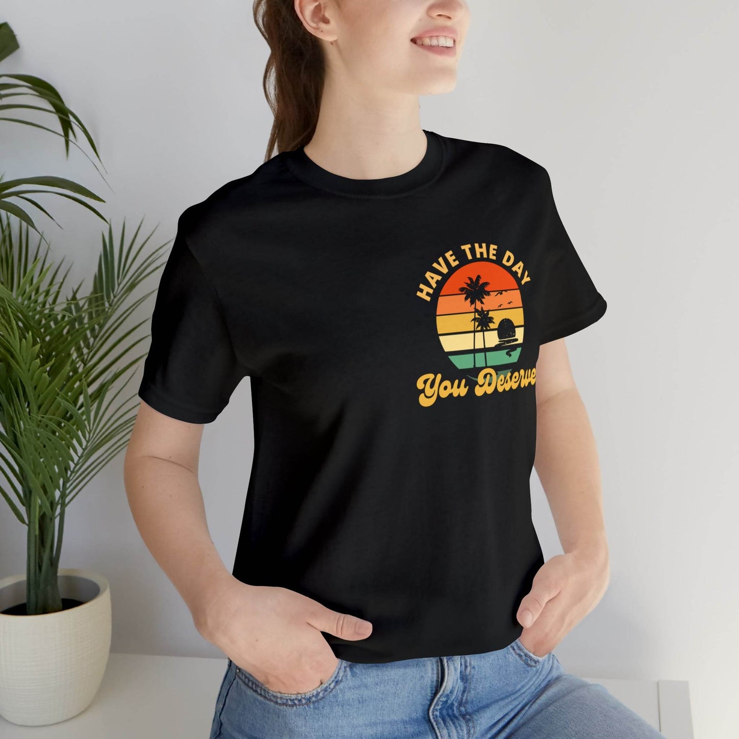 Have the Day You Deserve T-Shirt, Inspirational Graphic Tee, Motivational Tee, Positive Vibes Shirt, Trendy shirt and Eye Catching shirt - Giftsmojo