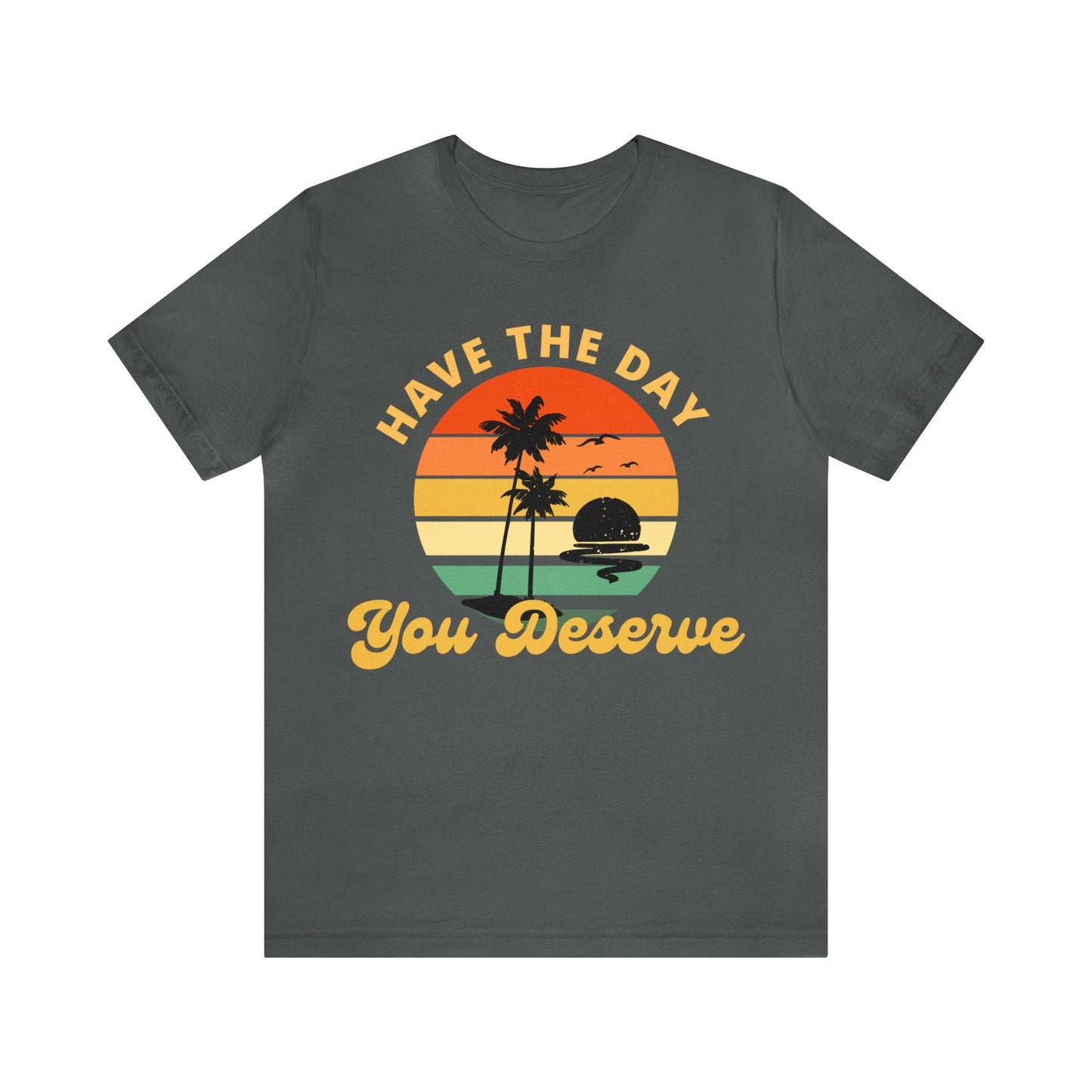 Have the Day You Deserve T-Shirt, Inspirational Graphic Tee, Motivational Tee, Positive Vibes Shirt, Trendy shirt and Eye Catching shirt