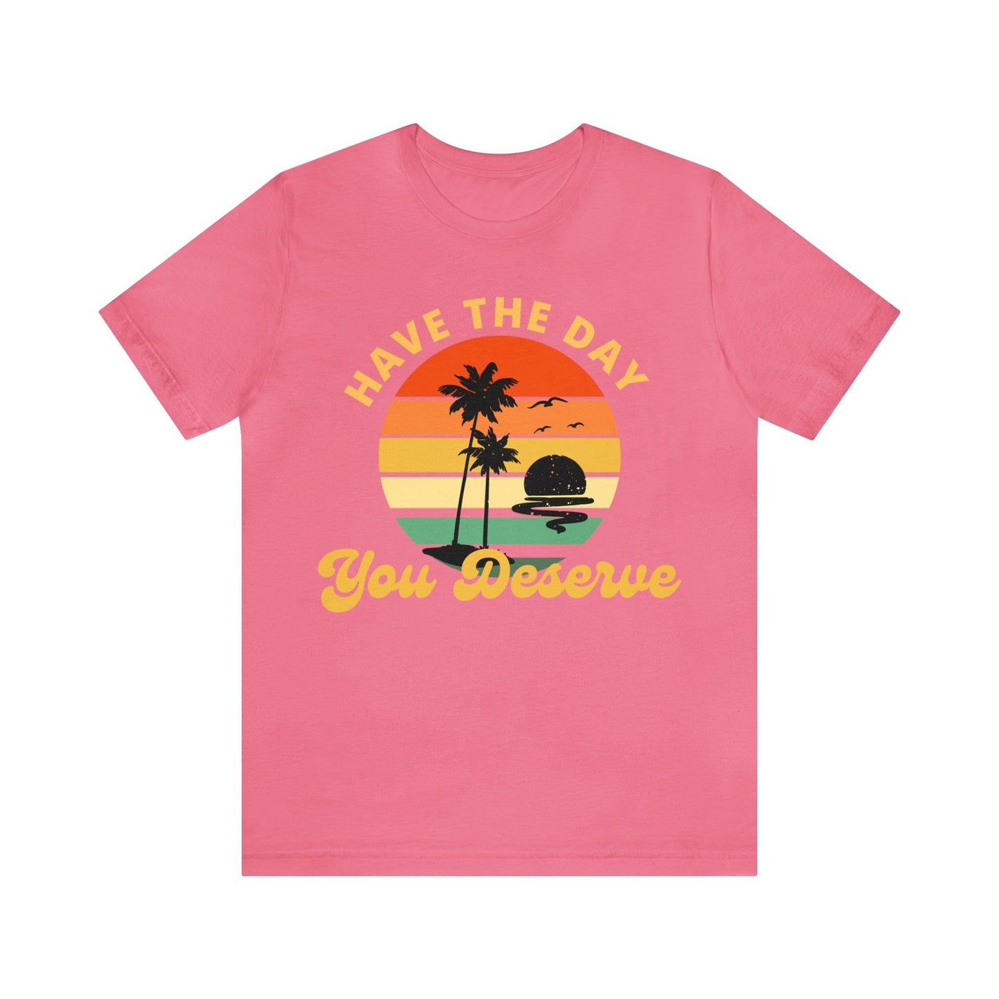 Have the Day You Deserve T-Shirt, Inspirational Graphic Tee, Motivational Tee, Positive Vibes Shirt, Trendy shirt and Eye Catching shirt