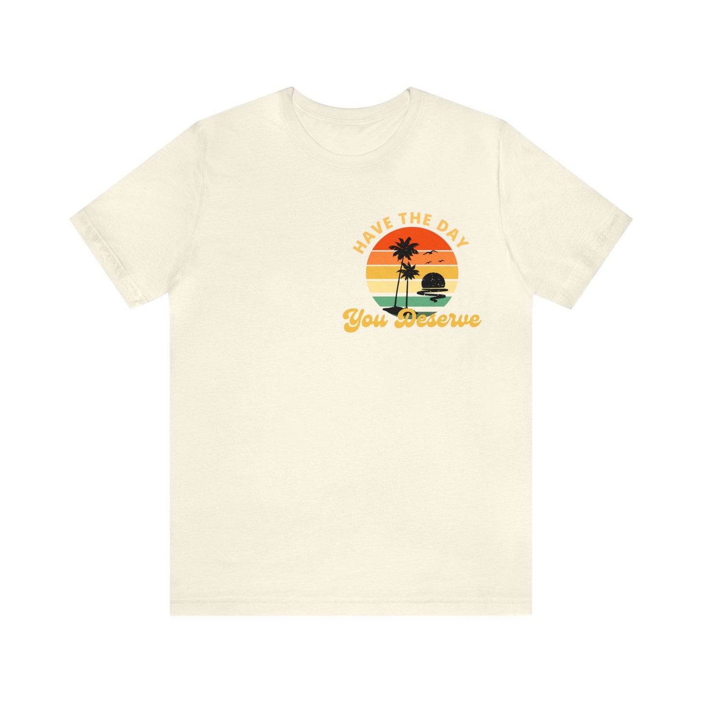 Have the Day You Deserve T-Shirt, Inspirational Graphic Tee, Motivational Tee, Positive Vibes Shirt, Trendy shirt and Eye Catching shirt - Giftsmojo