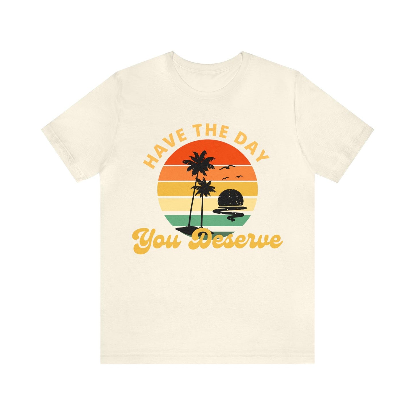Have the Day You Deserve T-Shirt, Inspirational Graphic Tee, Motivational Tee, Positive Vibes Shirt, Trendy shirt and Eye Catching shirt