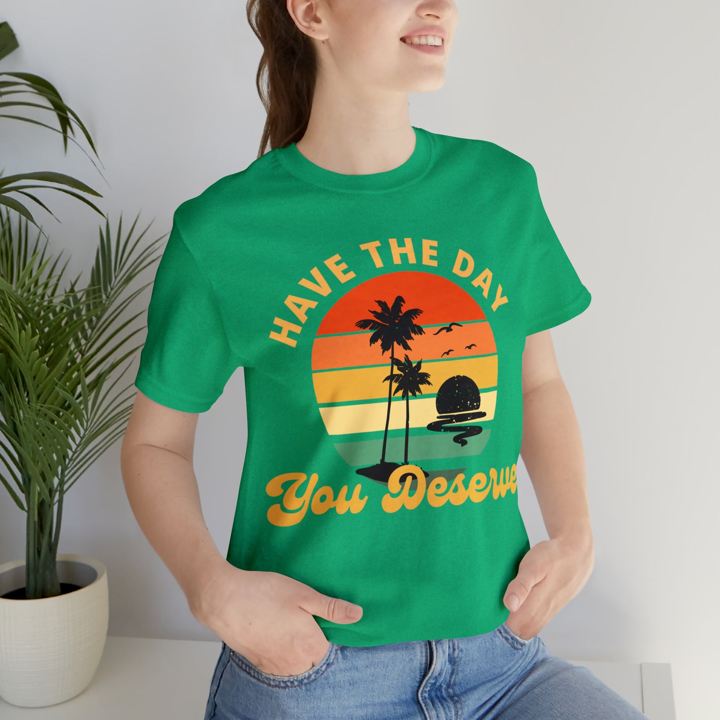 Have the Day You Deserve T-Shirt, Inspirational Graphic Tee, Motivational Tee, Positive Vibes Shirt, Trendy shirt and Eye Catching shirt