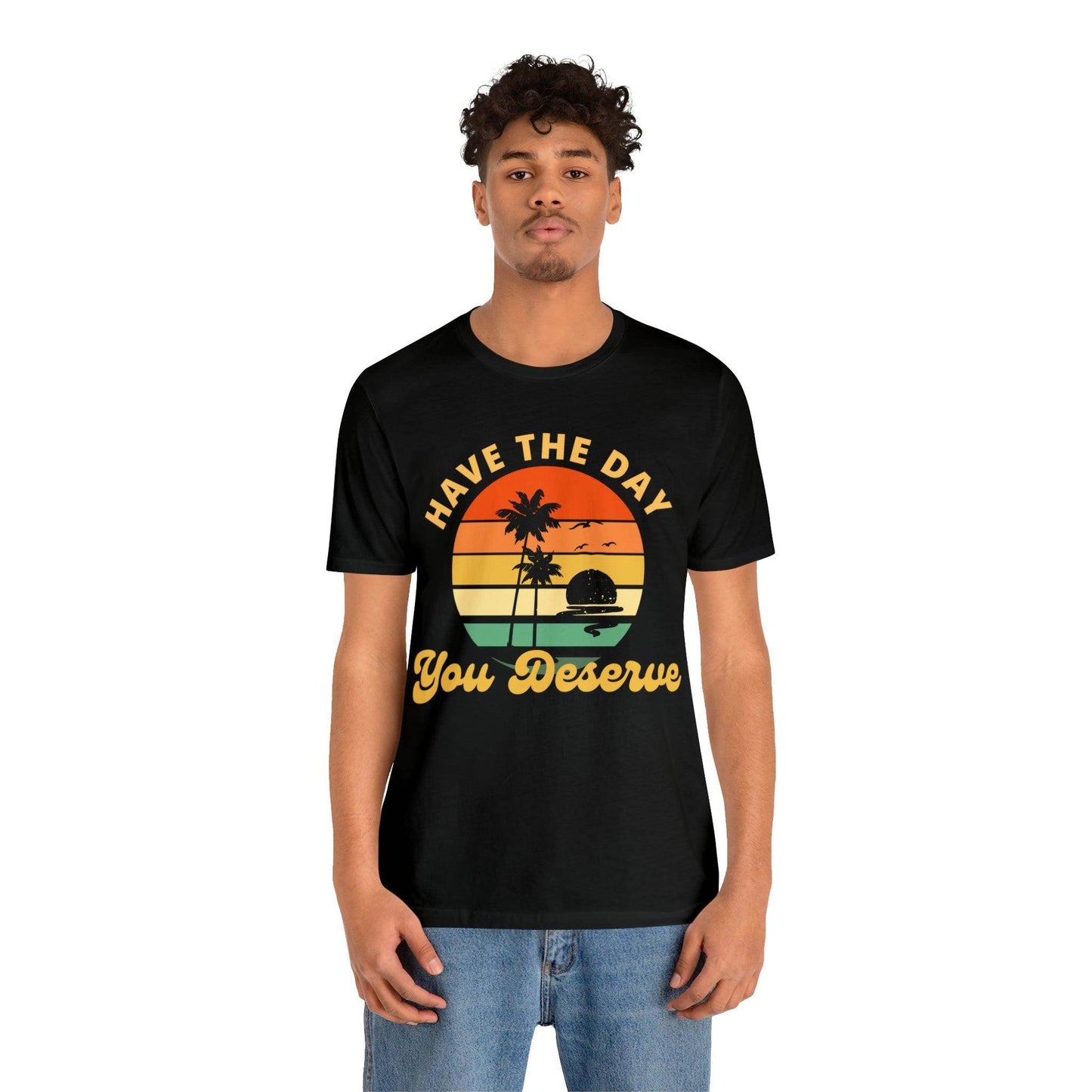 Have the Day You Deserve T-Shirt, Inspirational Graphic Tee, Motivational Tee, Positive Vibes Shirt, Trendy shirt and Eye Catching shirt - Giftsmojo