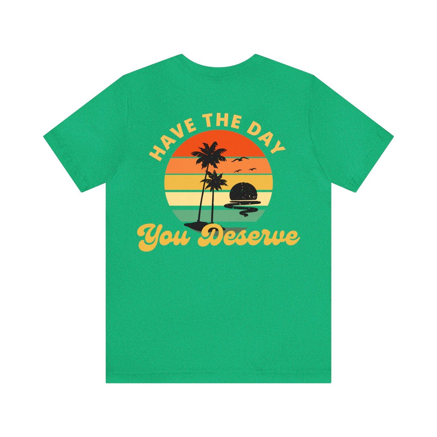 Have the Day You Deserve T-Shirt, Inspirational Graphic Tee, Motivational Tee, Positive Vibes Shirt, Trendy shirt and Eye Catching shirt - Giftsmojo