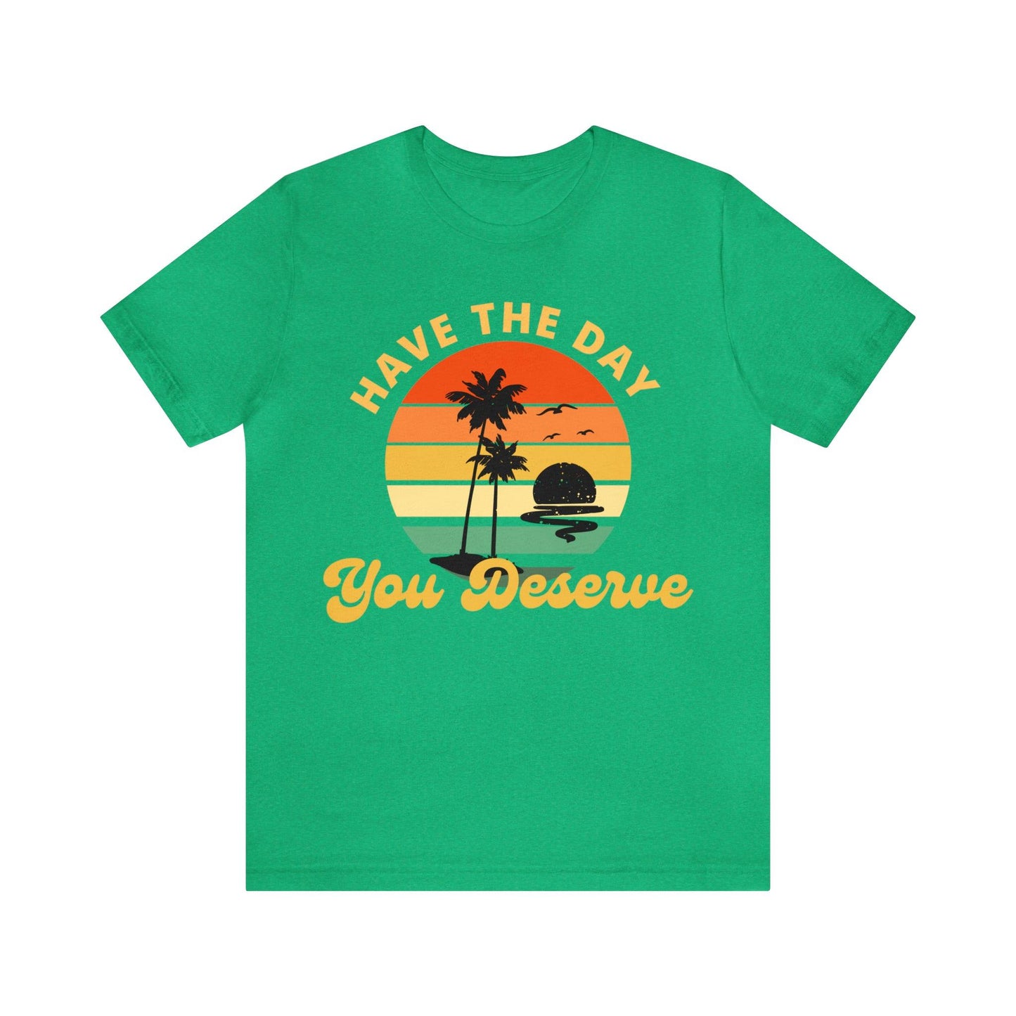 Have the Day You Deserve T-Shirt, Inspirational Graphic Tee, Motivational Tee, Positive Vibes Shirt, Trendy shirt and Eye Catching shirt