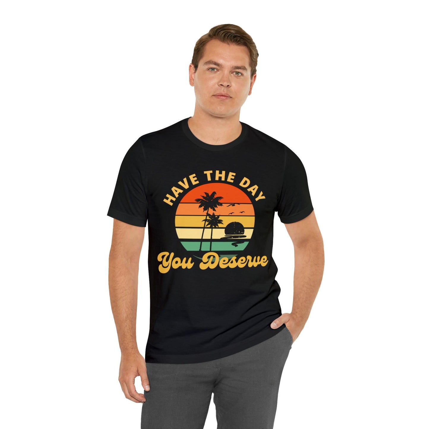 Have the Day You Deserve T-Shirt, Inspirational Graphic Tee, Motivational Tee, Positive Vibes Shirt, Trendy shirt and Eye Catching shirt