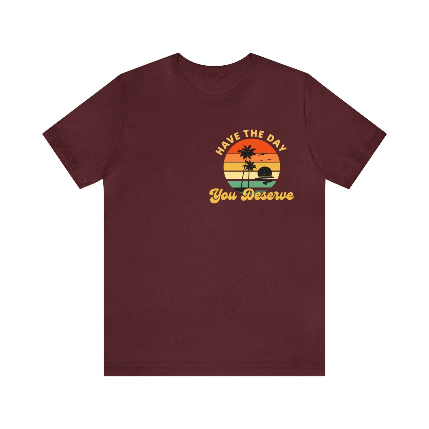 Have the Day You Deserve T-Shirt, Inspirational Graphic Tee, Motivational Tee, Positive Vibes Shirt, Trendy shirt and Eye Catching shirt - Giftsmojo
