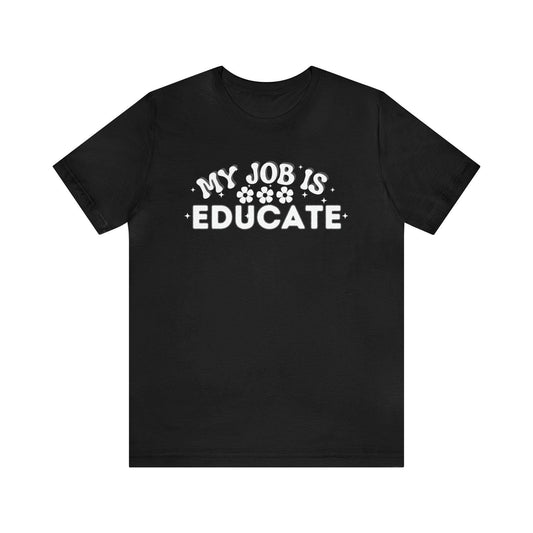 My Job is Educate Shirt Teacher Shirt, Collage Professor Shirt, Elementary School Teacher Gift Shirt High School Teacher Shirt Pre-K Preschool Kindergarten - Giftsmojo