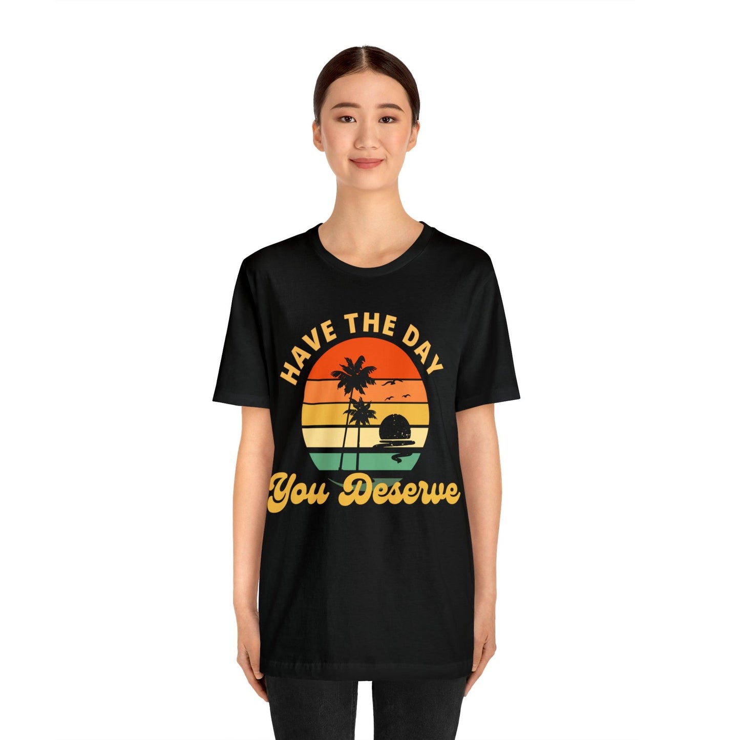 Have the Day You Deserve T-Shirt, Inspirational Graphic Tee, Motivational Tee, Positive Vibes Shirt, Trendy shirt and Eye Catching shirt