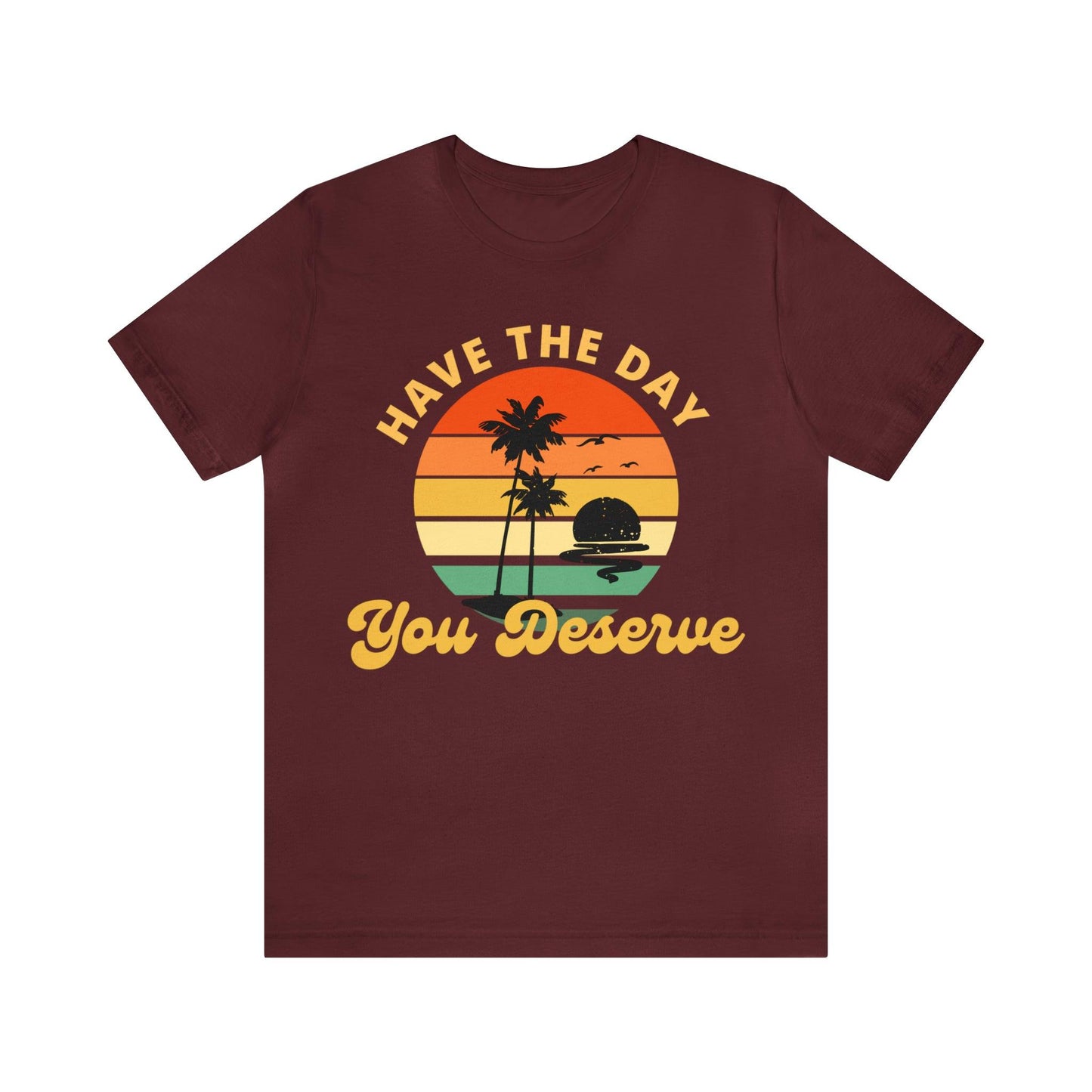 Have the Day You Deserve T-Shirt, Inspirational Graphic Tee, Motivational Tee, Positive Vibes Shirt, Trendy shirt and Eye Catching shirt