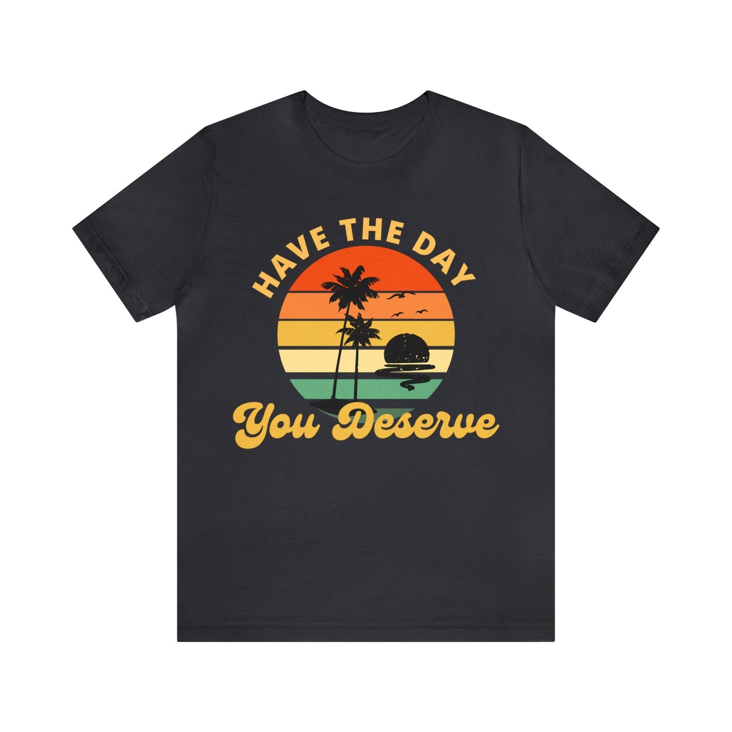 Have the Day You Deserve T-Shirt, Inspirational Graphic Tee, Motivational Tee, Positive Vibes Shirt, Trendy shirt and Eye Catching shirt