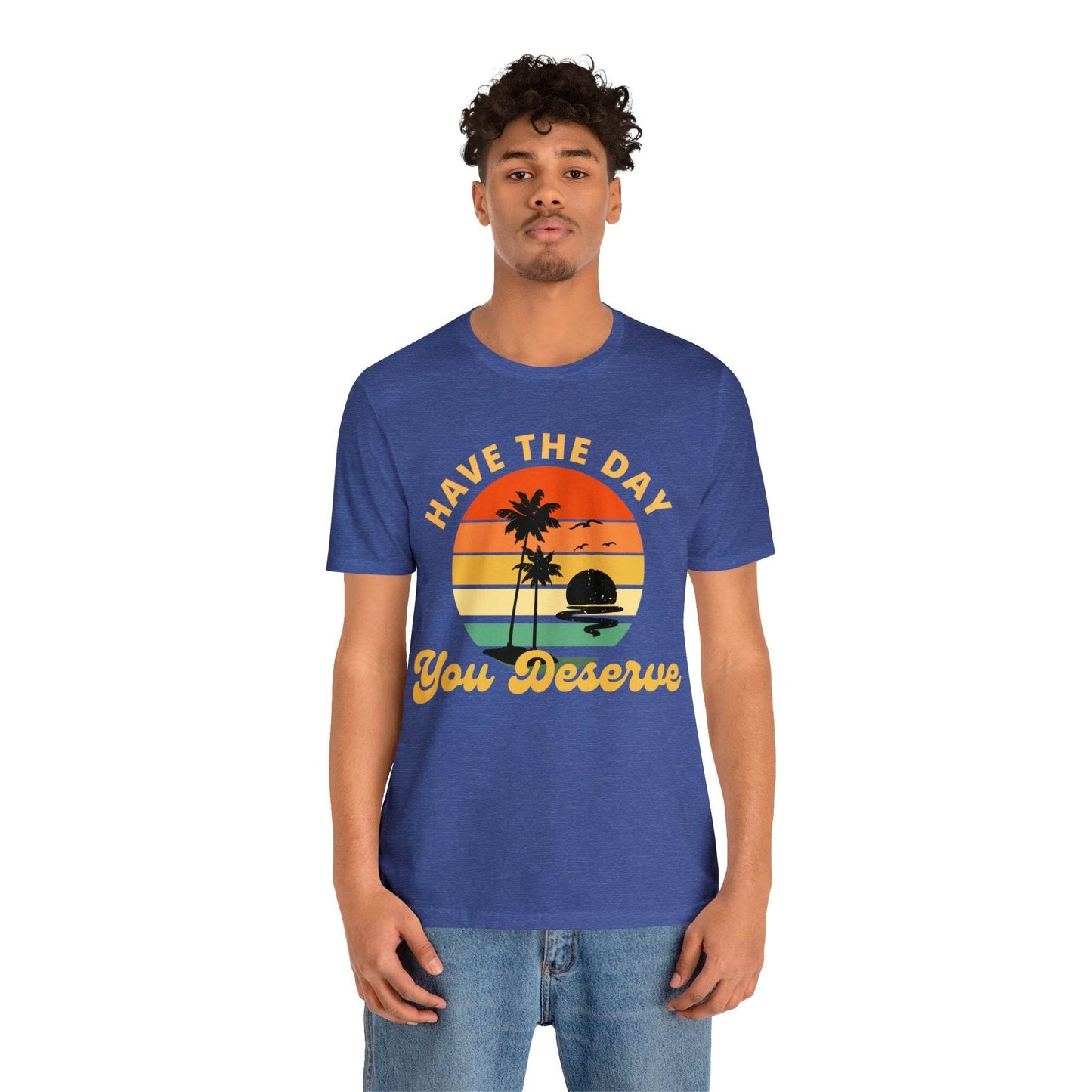 Have the Day You Deserve T-Shirt, Inspirational Graphic Tee, Motivational Tee, Positive Vibes Shirt, Trendy shirt and Eye Catching shirt - Giftsmojo