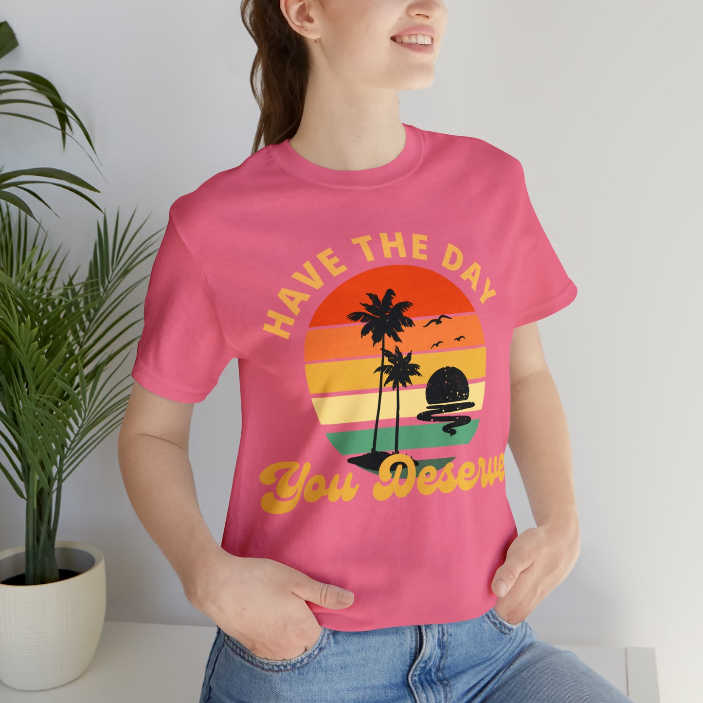 Have the Day You Deserve T-Shirt, Inspirational Graphic Tee, Motivational Tee, Positive Vibes Shirt, Trendy shirt and Eye Catching shirt