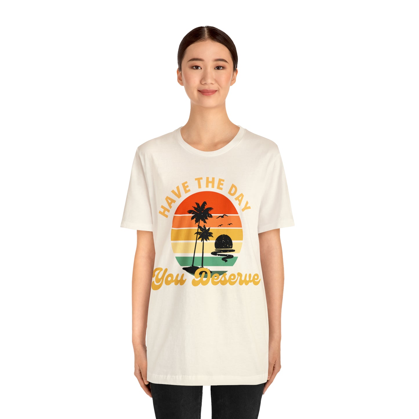 Have the Day You Deserve T-Shirt, Inspirational Graphic Tee, Motivational Tee, Positive Vibes Shirt, Trendy shirt and Eye Catching shirt