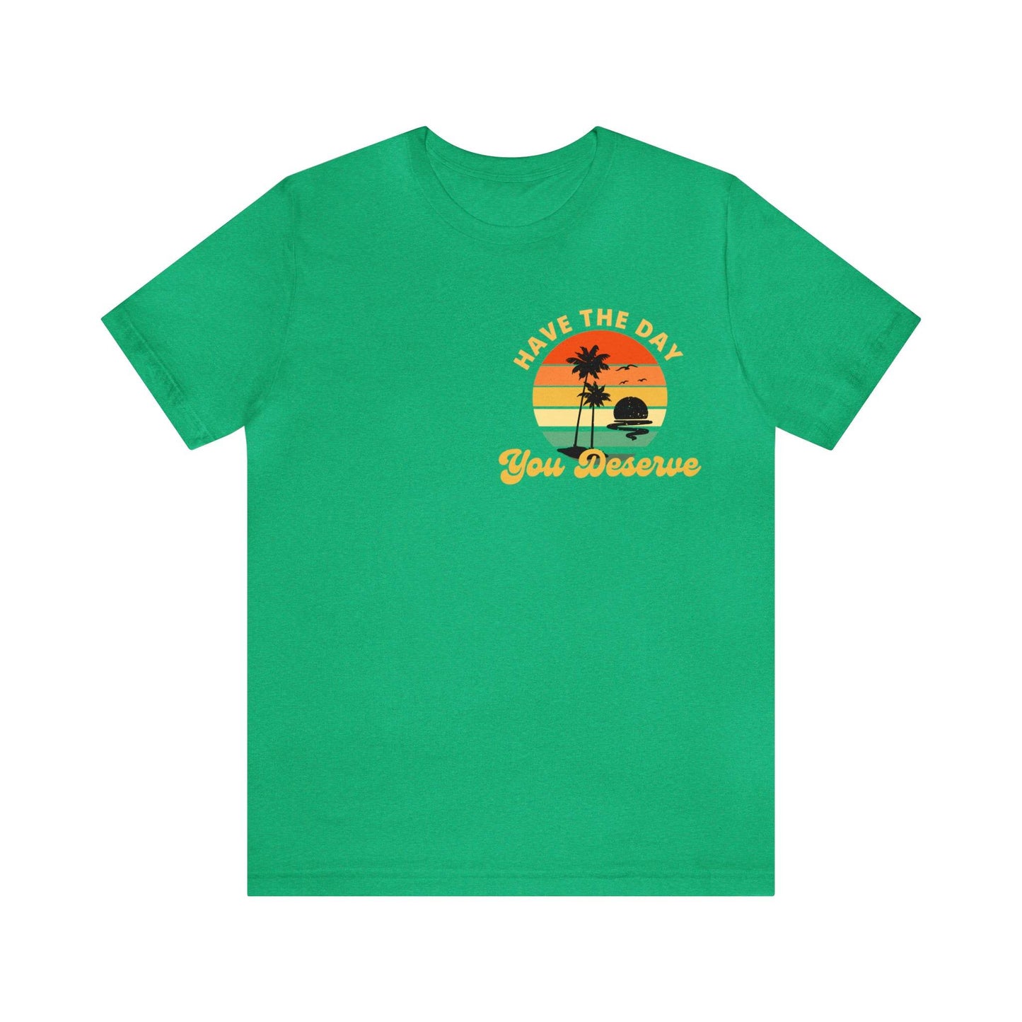 Have the Day You Deserve T-Shirt, Inspirational Graphic Tee, Motivational Tee, Positive Vibes Shirt, Trendy shirt and Eye Catching shirt - Giftsmojo