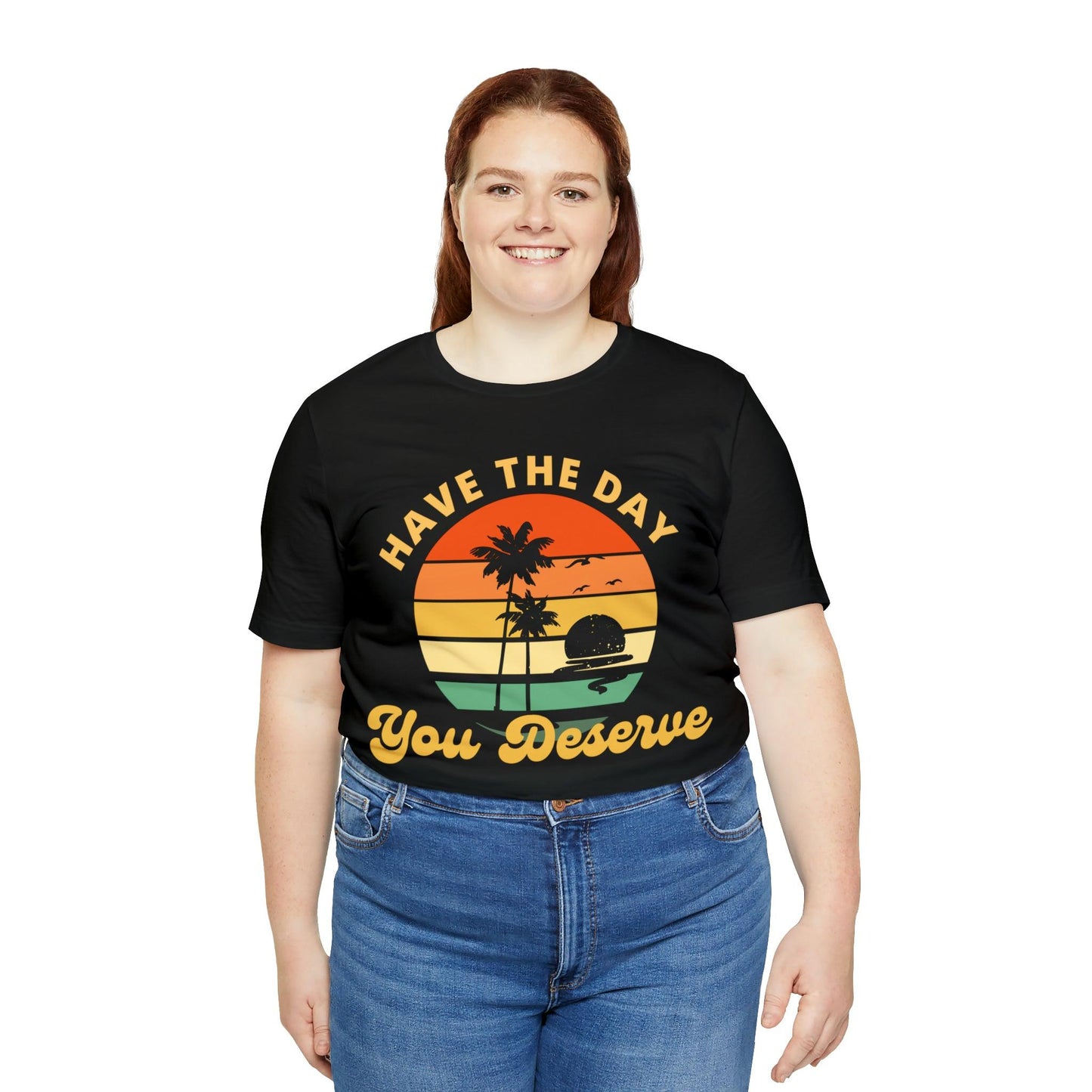 Have the Day You Deserve T-Shirt, Inspirational Graphic Tee, Motivational Tee, Positive Vibes Shirt, Trendy shirt and Eye Catching shirt