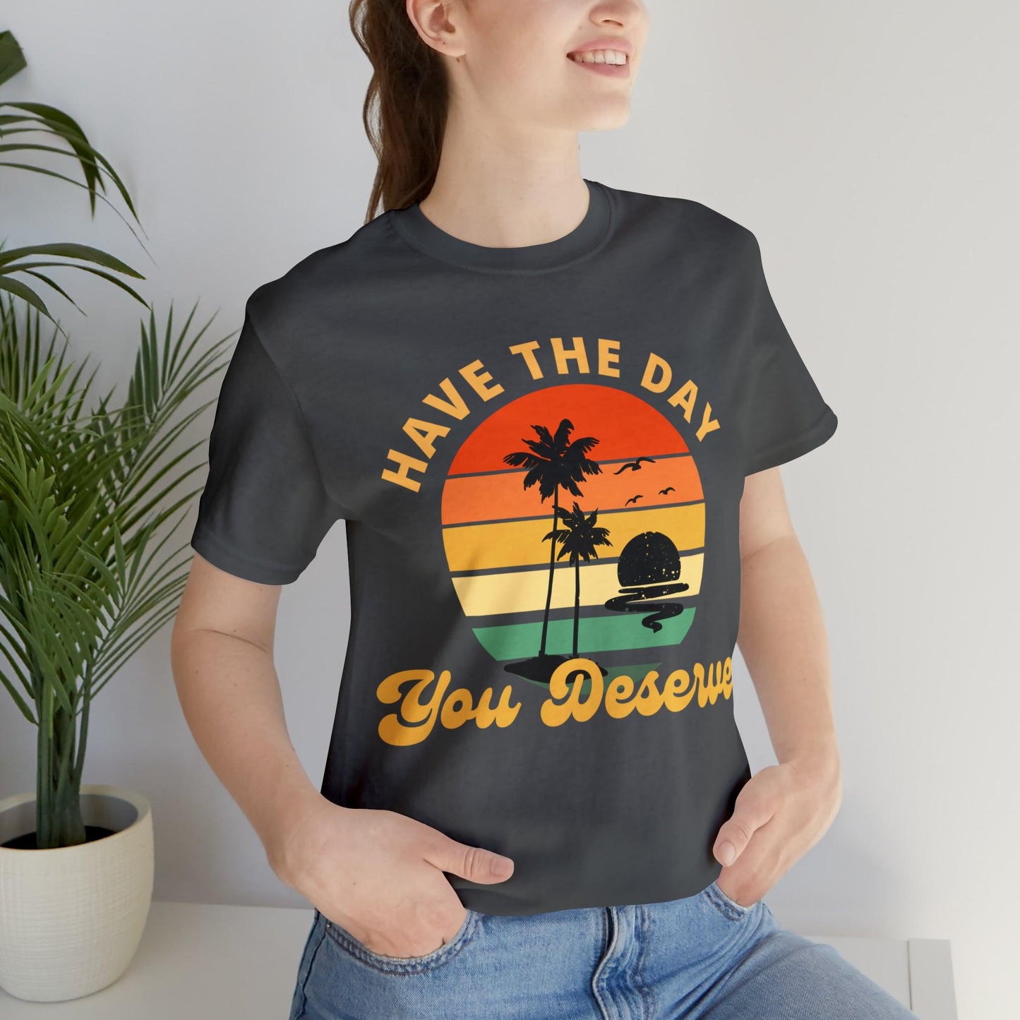 Have the Day You Deserve T-Shirt, Inspirational Graphic Tee, Motivational Tee, Positive Vibes Shirt, Trendy shirt and Eye Catching shirt