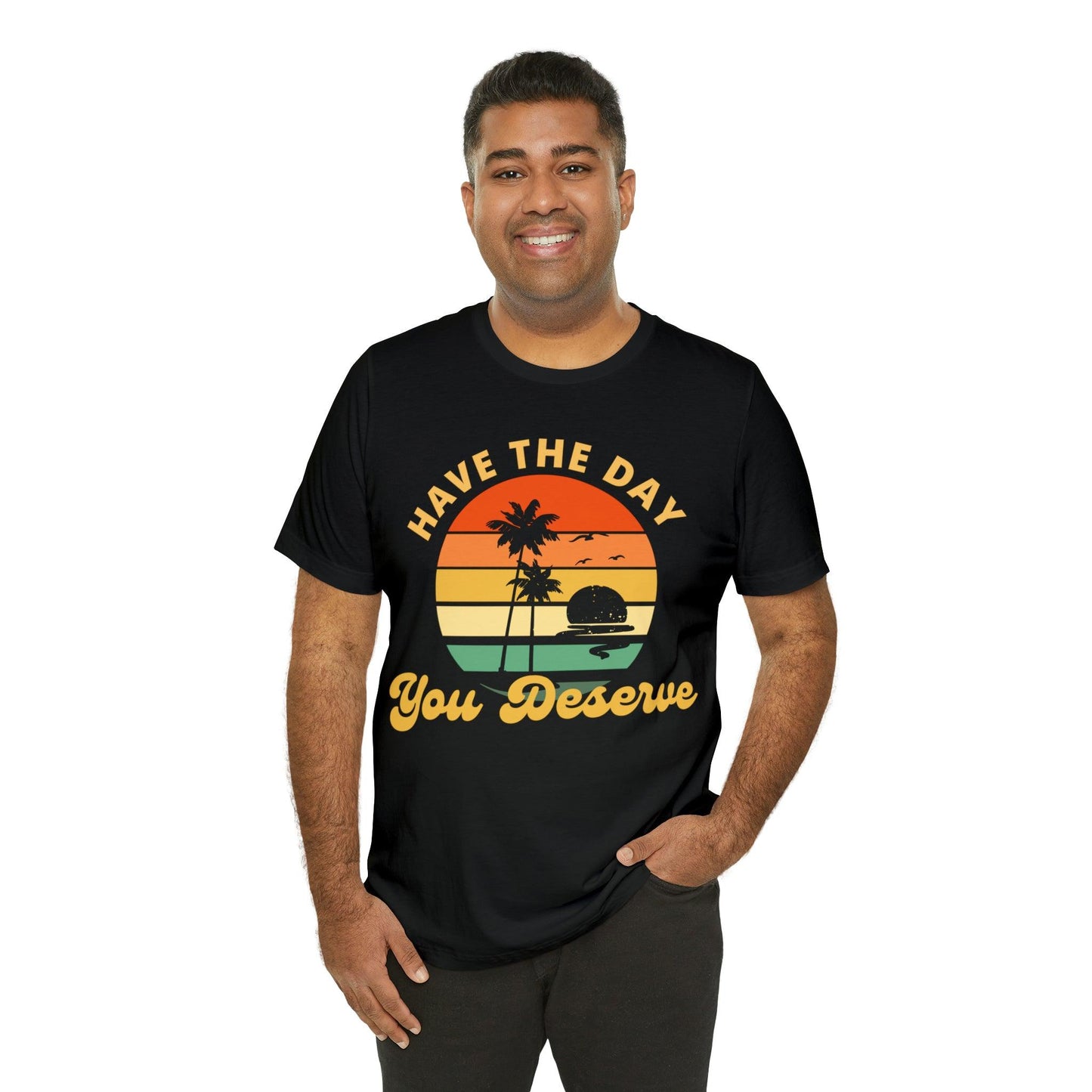 Have the Day You Deserve T-Shirt, Inspirational Graphic Tee, Motivational Tee, Positive Vibes Shirt, Trendy shirt and Eye Catching shirt