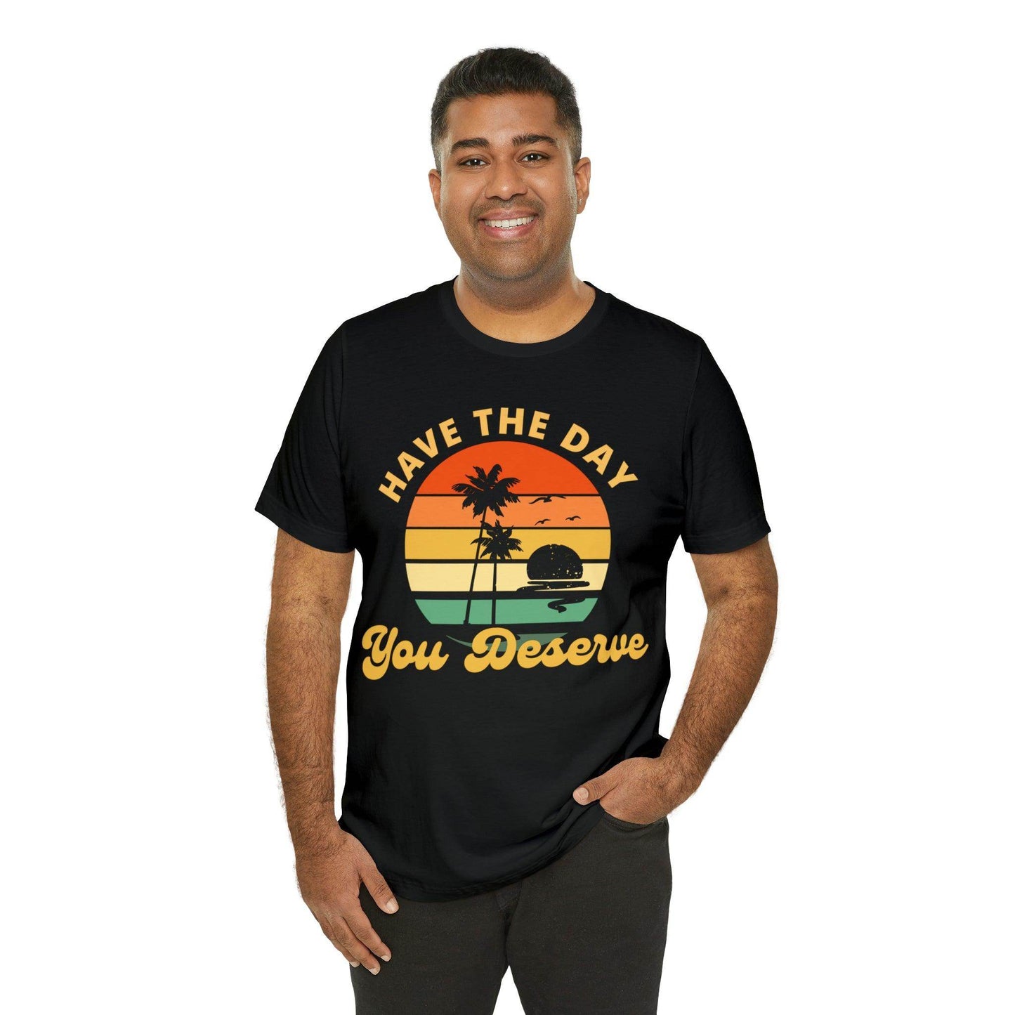 Have the Day You Deserve T-Shirt, Inspirational Graphic Tee, Motivational Tee, Positive Vibes Shirt, Trendy shirt and Eye Catching shirt - Giftsmojo