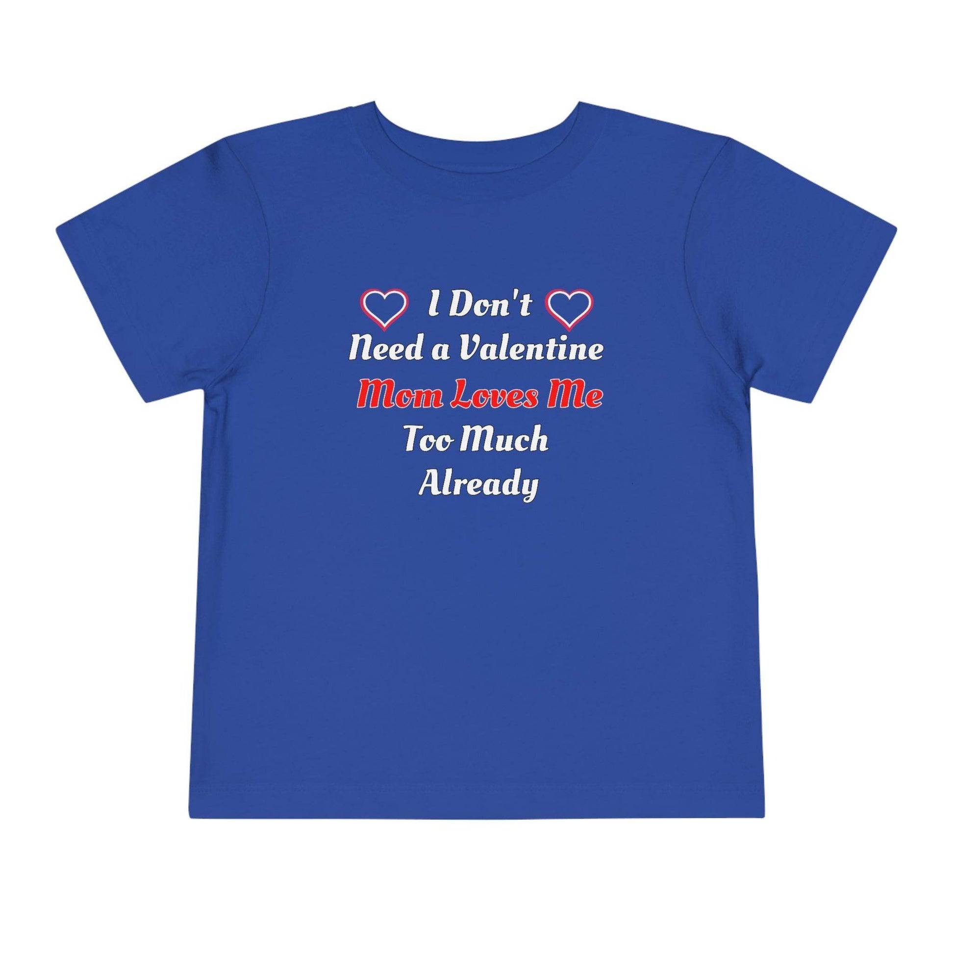 I don't need a valentine mom loves me too much already Toddler Tee - Giftsmojo