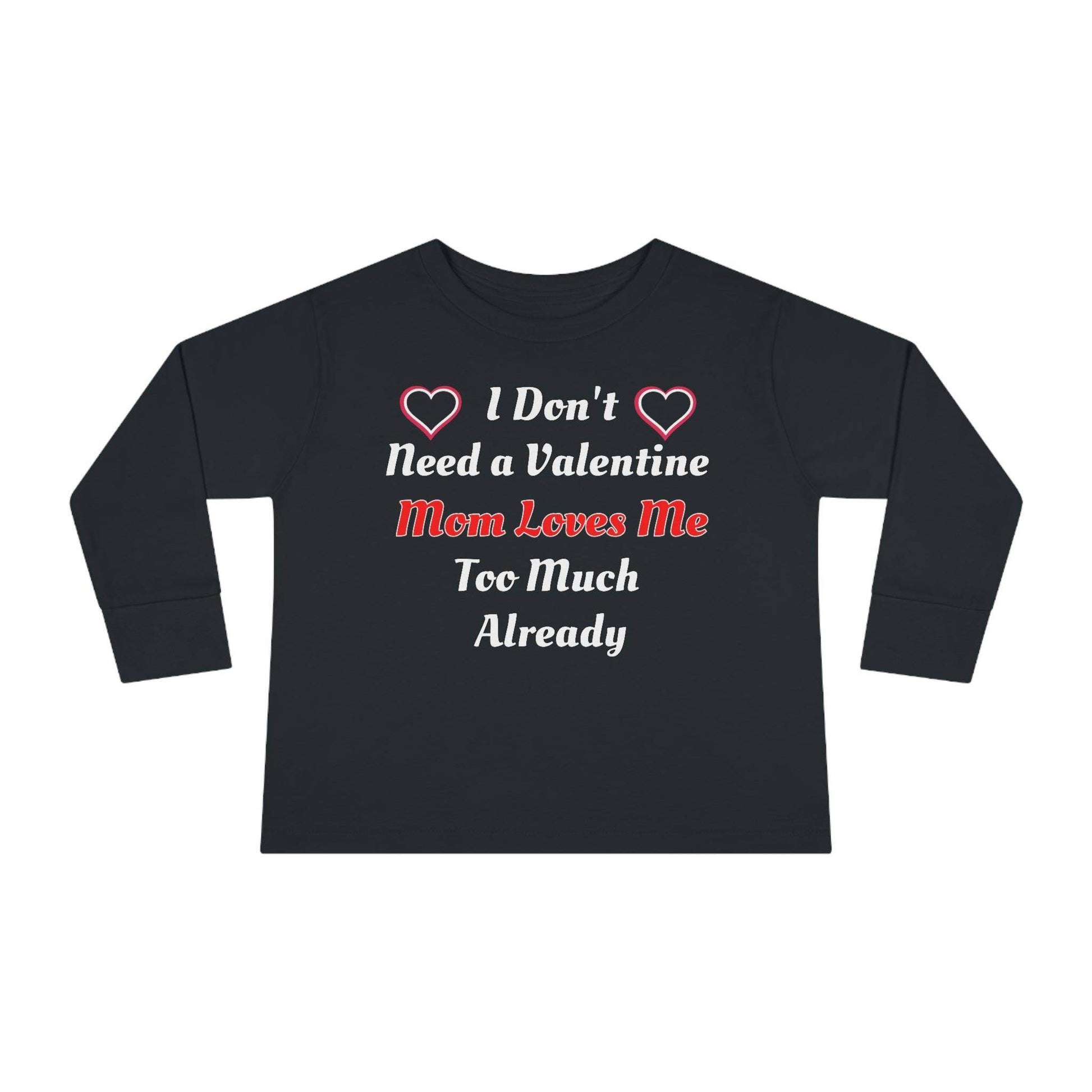 I don't need a valentine mom loves me too much already Toddler Long Sleeve Tee - Giftsmojo