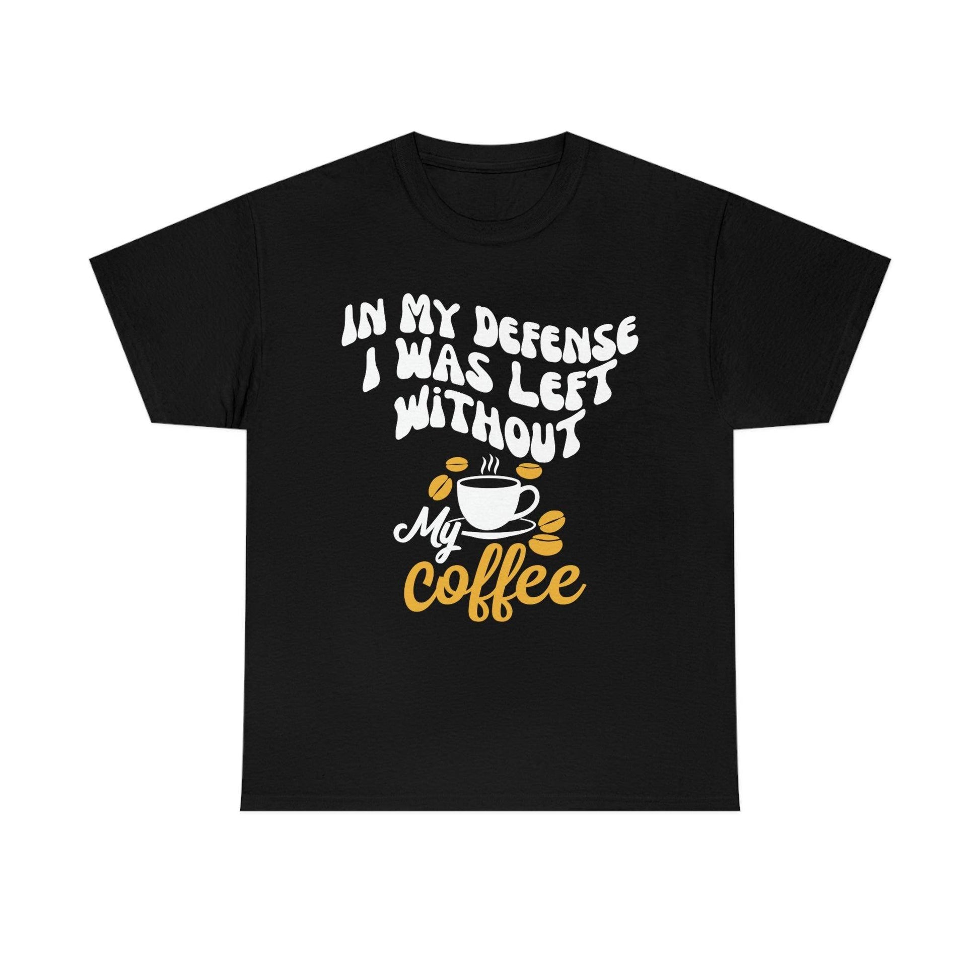 In My defense I was left without coffee Tee - Giftsmojo