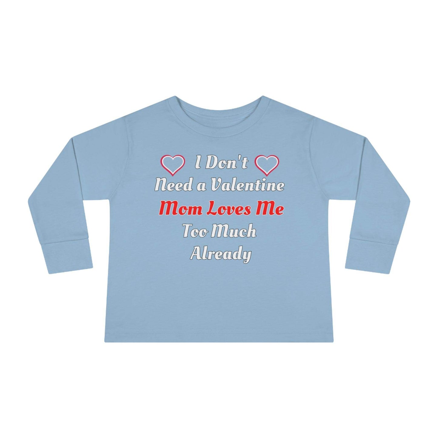 I don't need a valentine mom loves me too much already Toddler Long Sleeve Tee - Giftsmojo