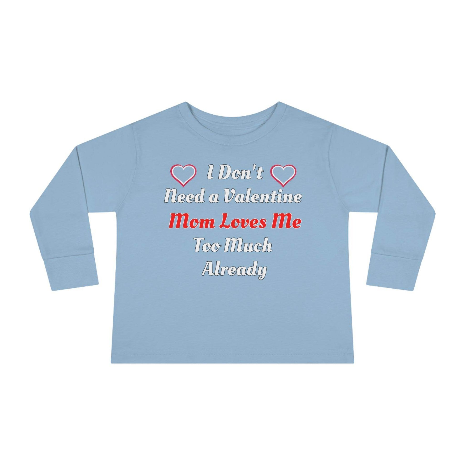 I don't need a valentine mom loves me too much already Toddler Long Sleeve Tee - Giftsmojo