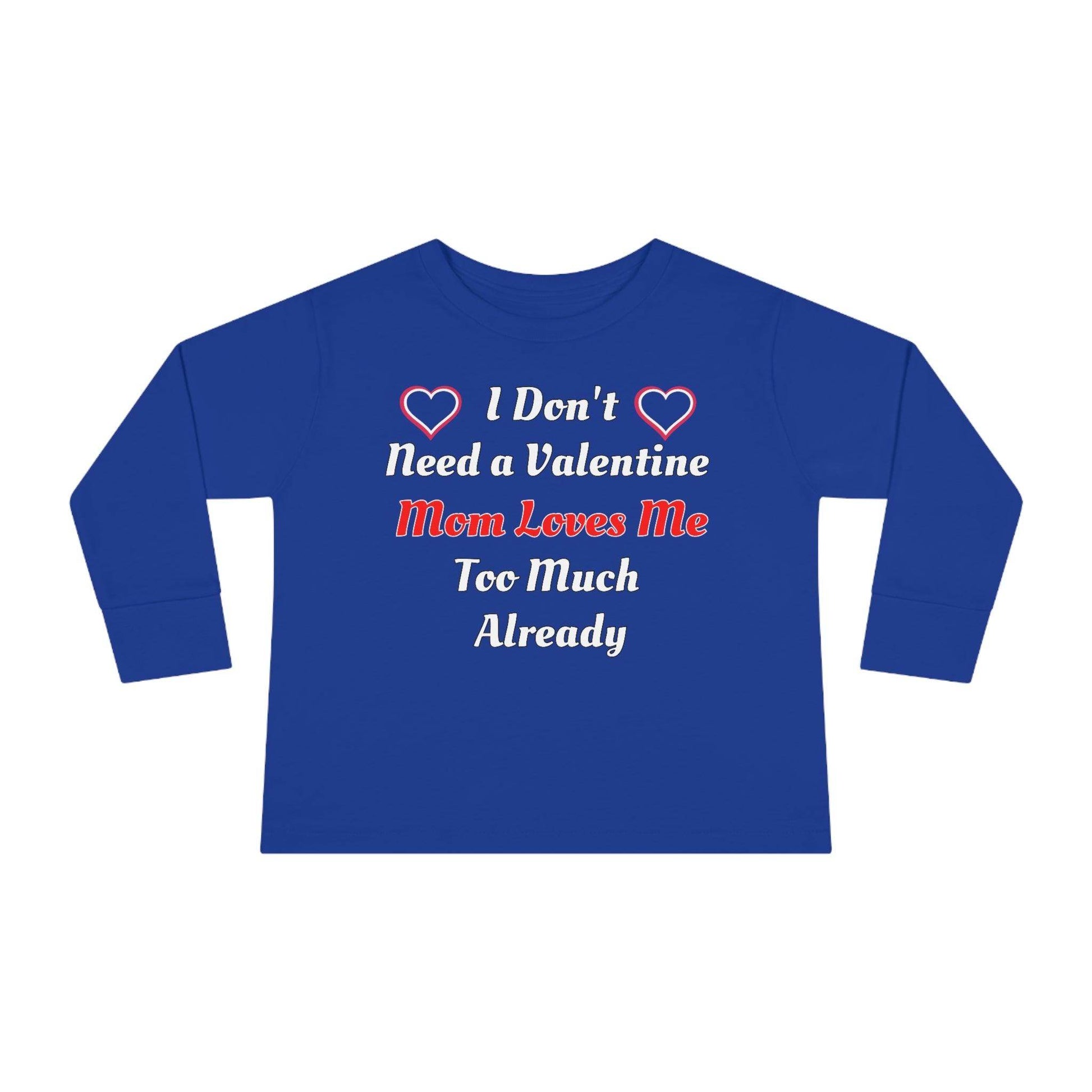 I don't need a valentine mom loves me too much already Toddler Long Sleeve Tee - Giftsmojo