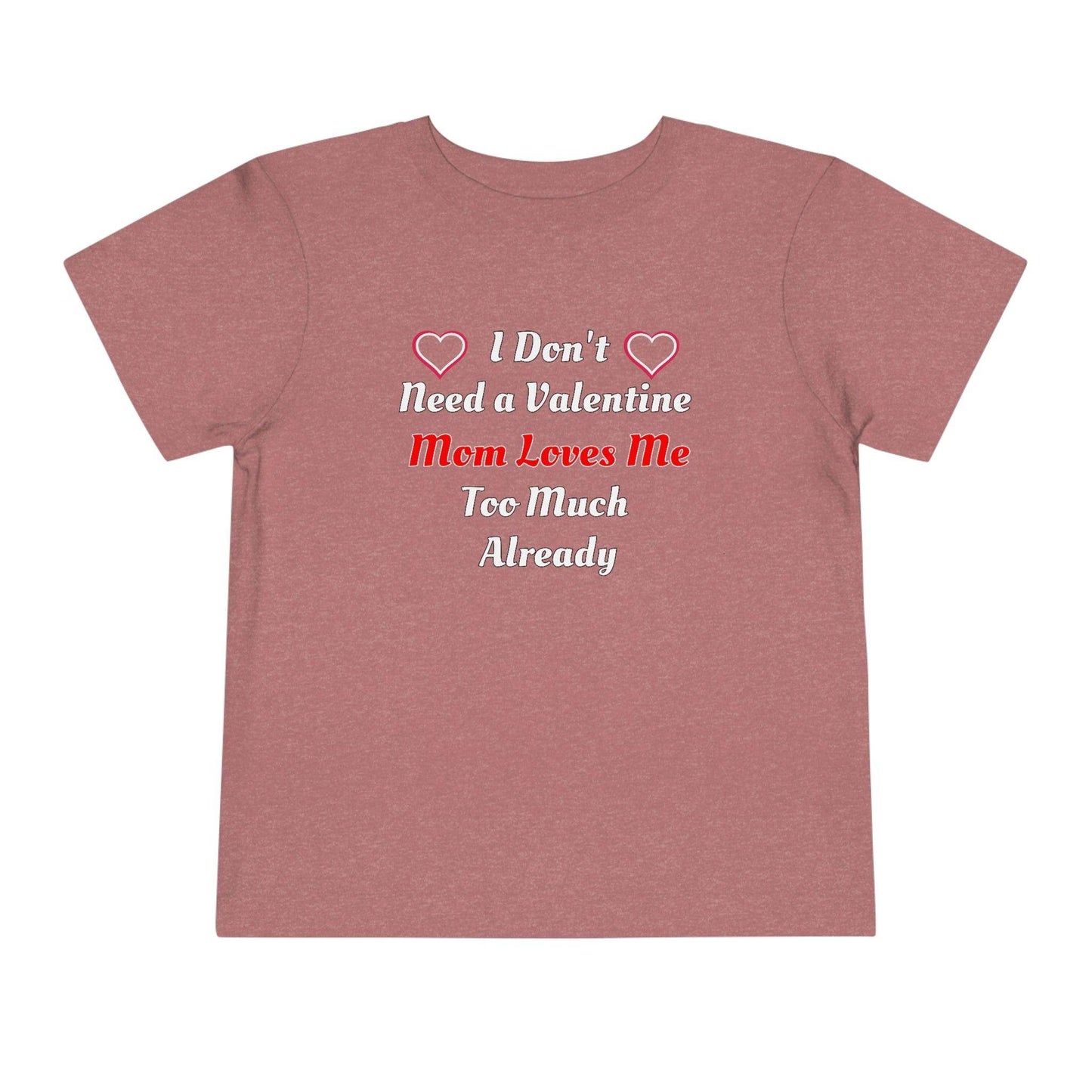 I don't need a valentine mom loves me too much already Toddler Tee - Giftsmojo