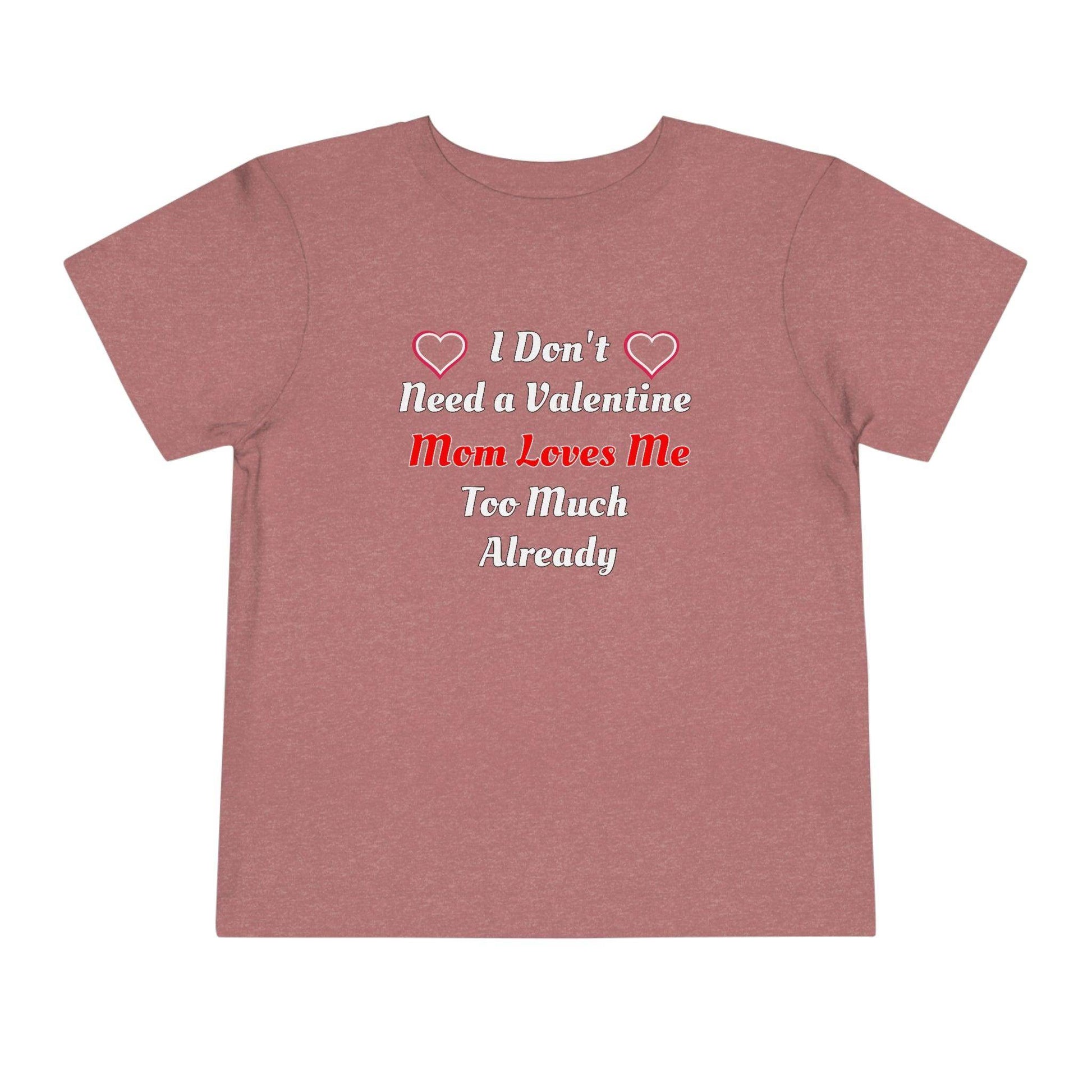 I don't need a valentine mom loves me too much already Toddler Tee - Giftsmojo