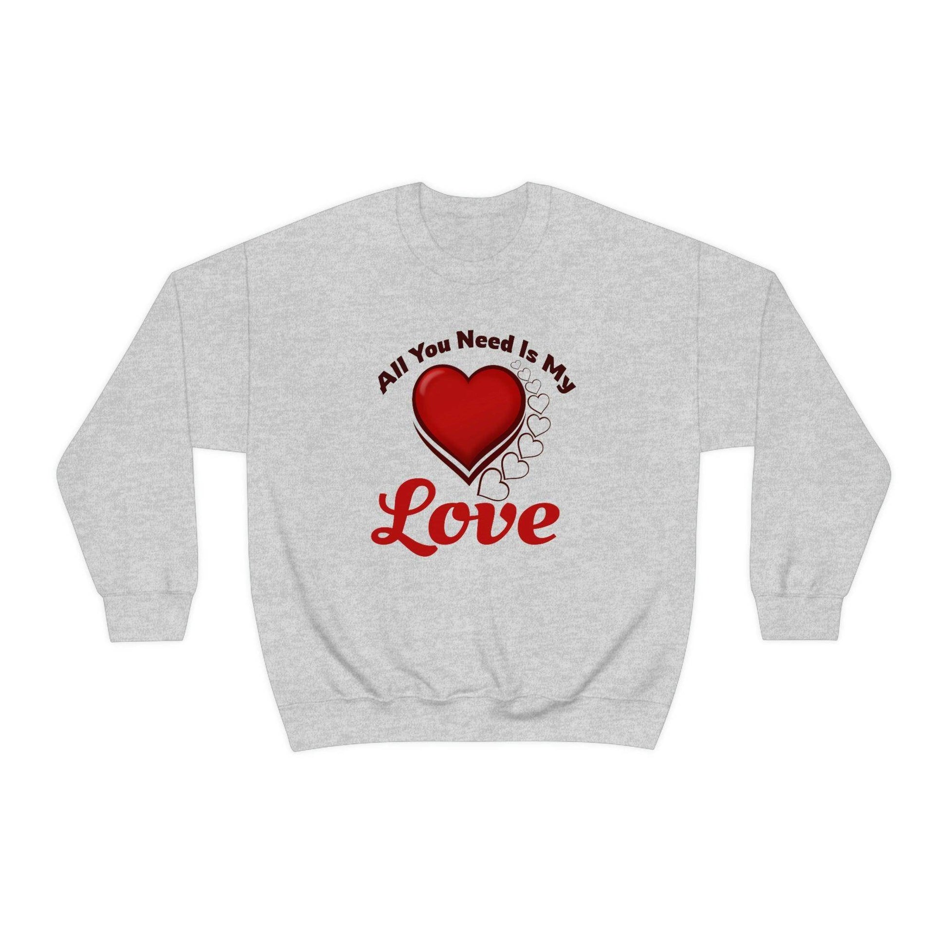 All you need is my Love Sweatshirt - Giftsmojo