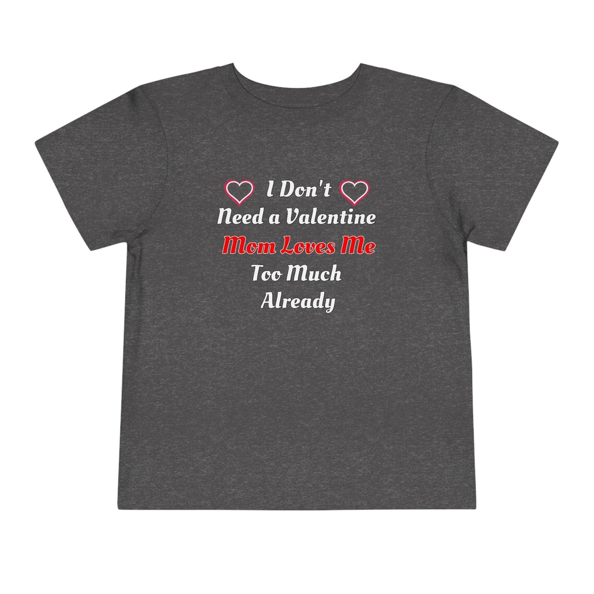 I don't need a valentine mom loves me too much already Toddler Tee - Giftsmojo