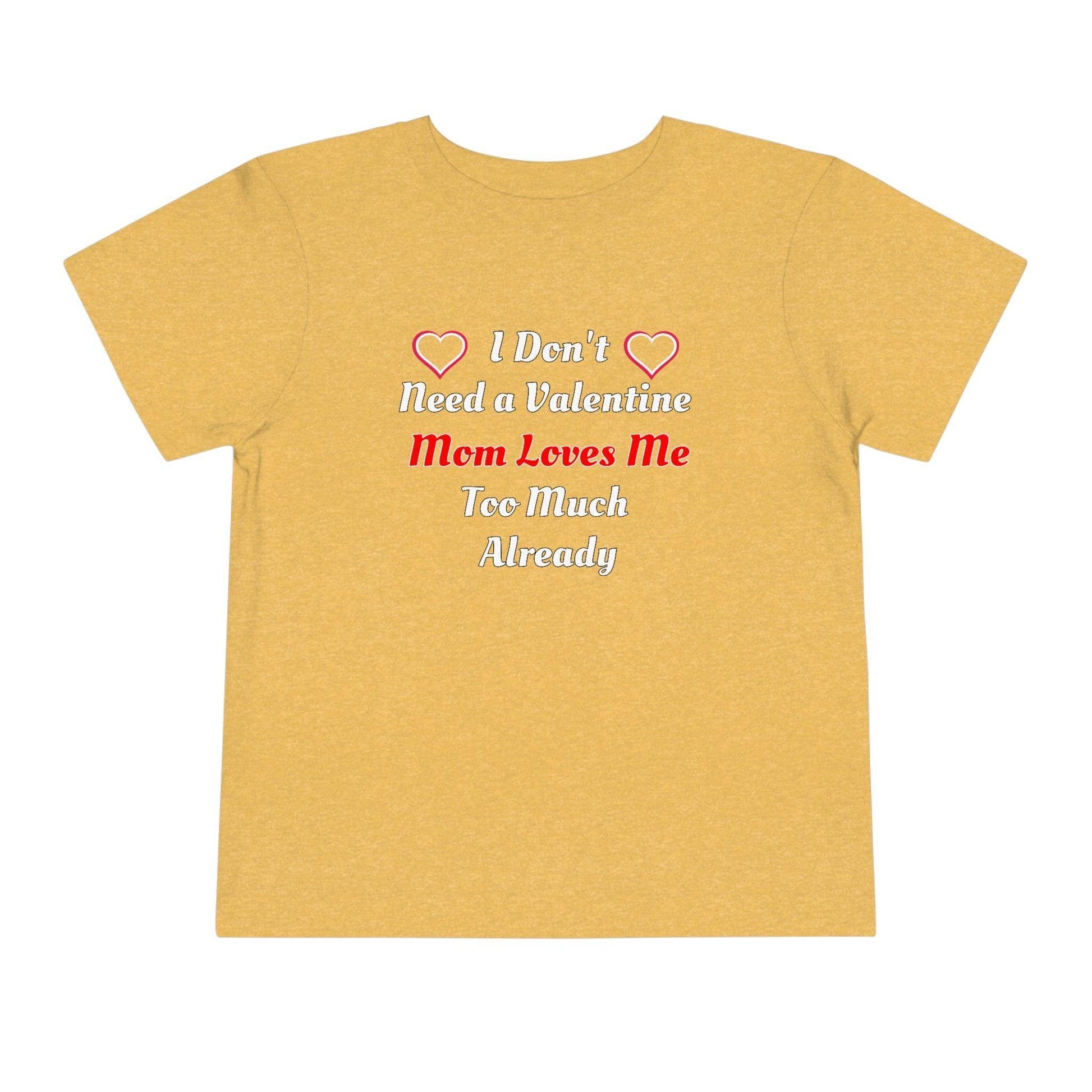 I don't need a valentine mom loves me too much already Toddler Tee - Giftsmojo