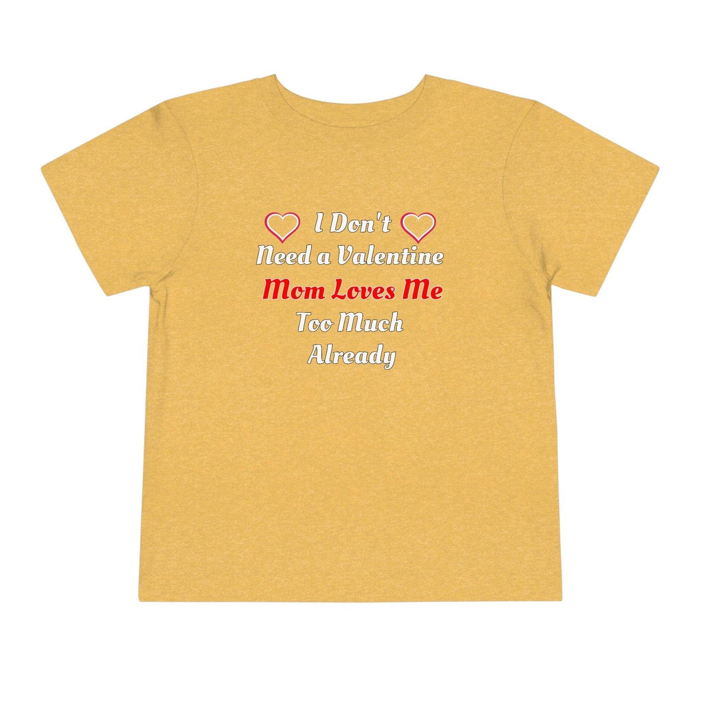 I don't need a valentine mom loves me too much already Toddler Tee - Giftsmojo