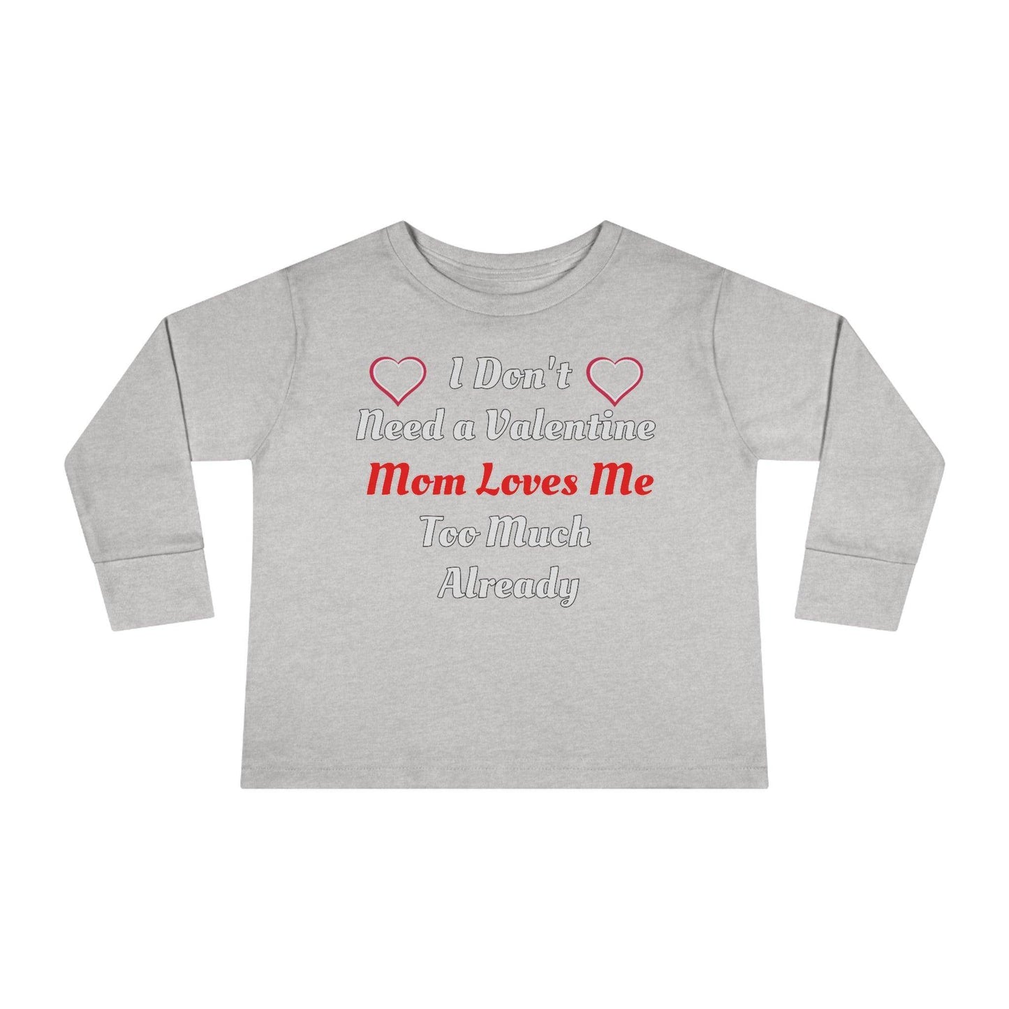 I don't need a valentine mom loves me too much already Toddler Long Sleeve Tee - Giftsmojo