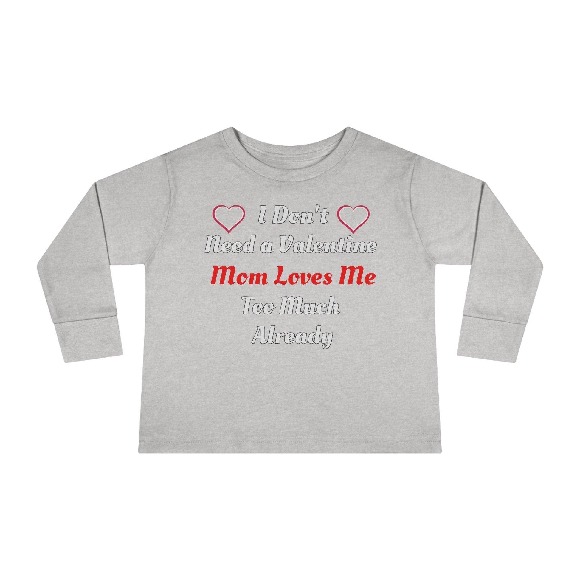I don't need a valentine mom loves me too much already Toddler Long Sleeve Tee - Giftsmojo
