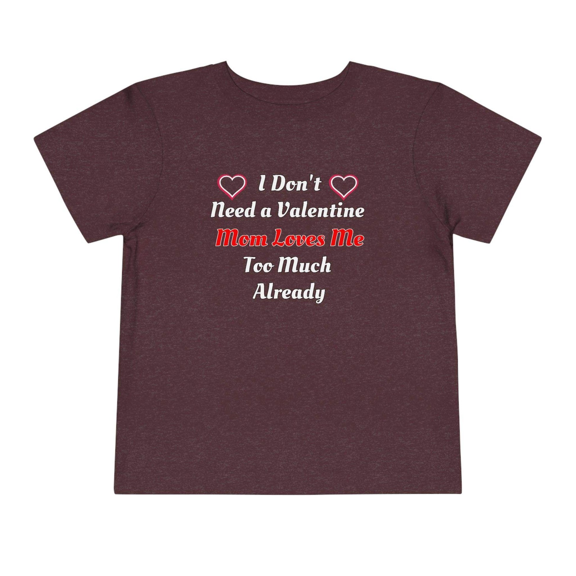 I don't need a valentine mom loves me too much already Toddler Tee - Giftsmojo