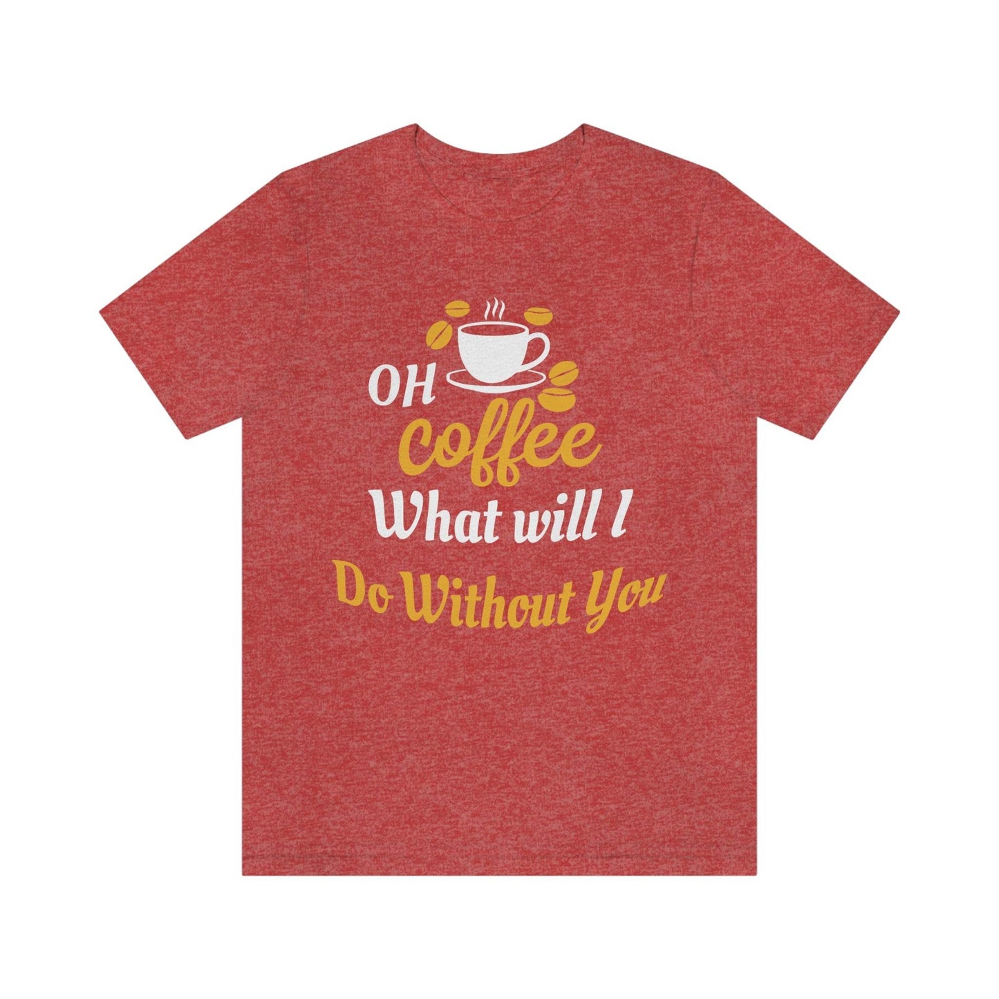 Oh Coffee what will I do without you Tee - Giftsmojo