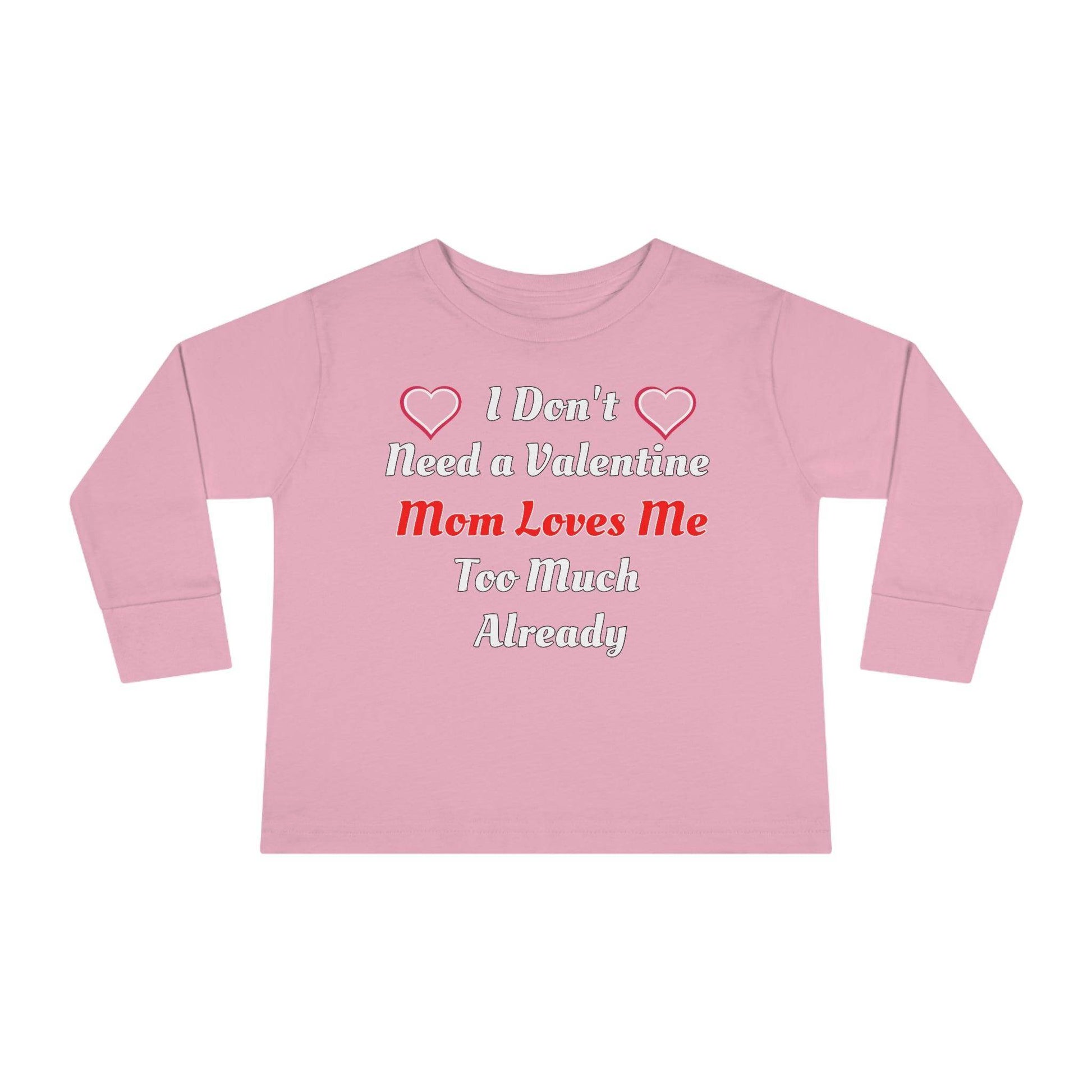 I don't need a valentine mom loves me too much already Toddler Long Sleeve Tee - Giftsmojo
