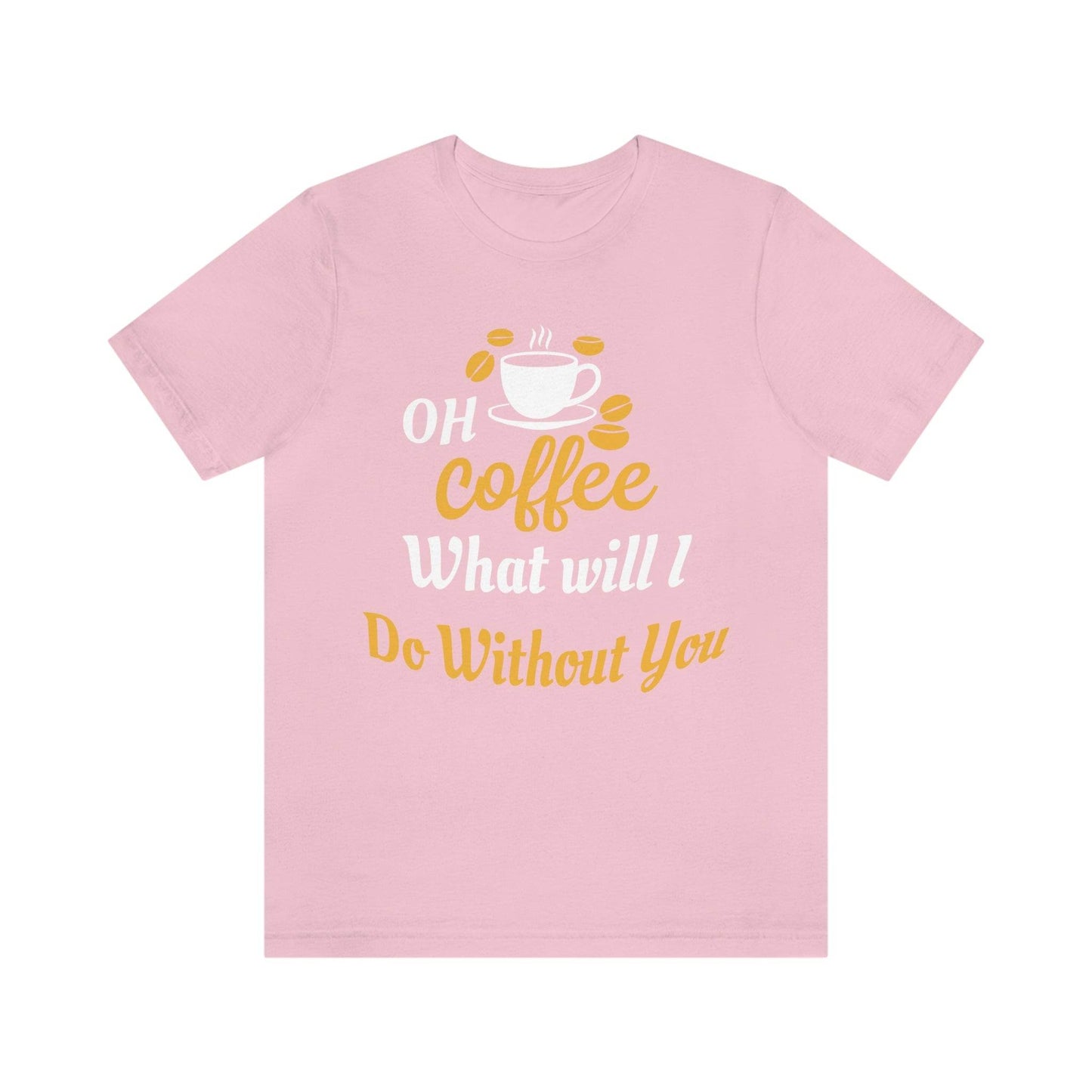 Oh Coffee what will I do without you Tee - Giftsmojo
