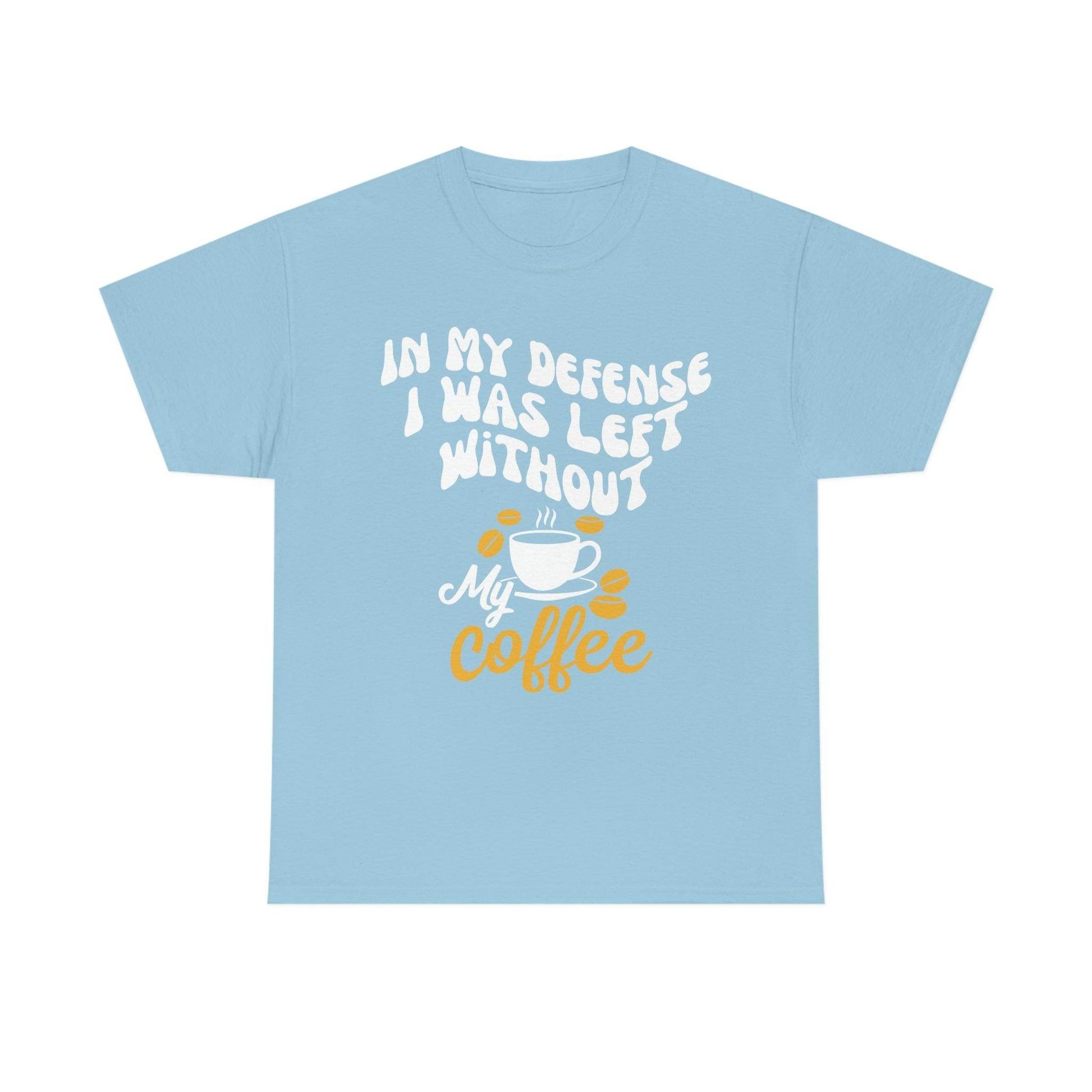 In My defense I was left without coffee Tee - Giftsmojo