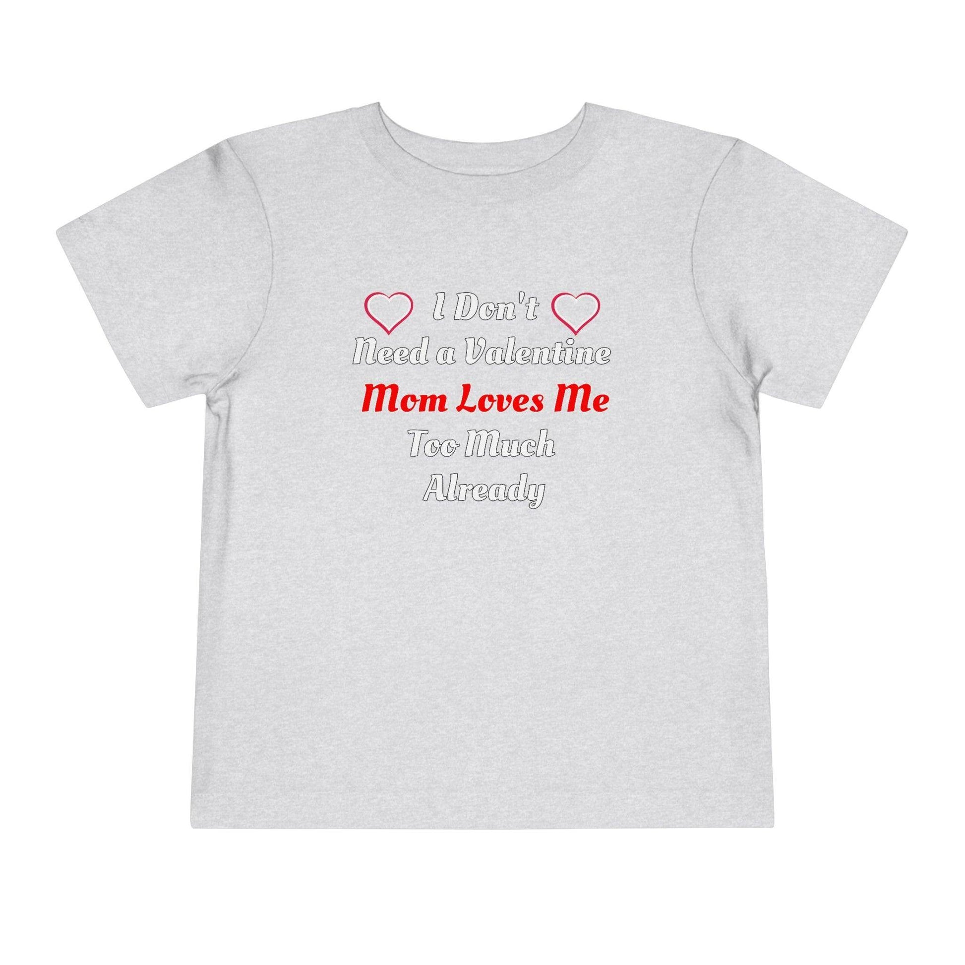 I don't need a valentine mom loves me too much already Toddler Tee - Giftsmojo