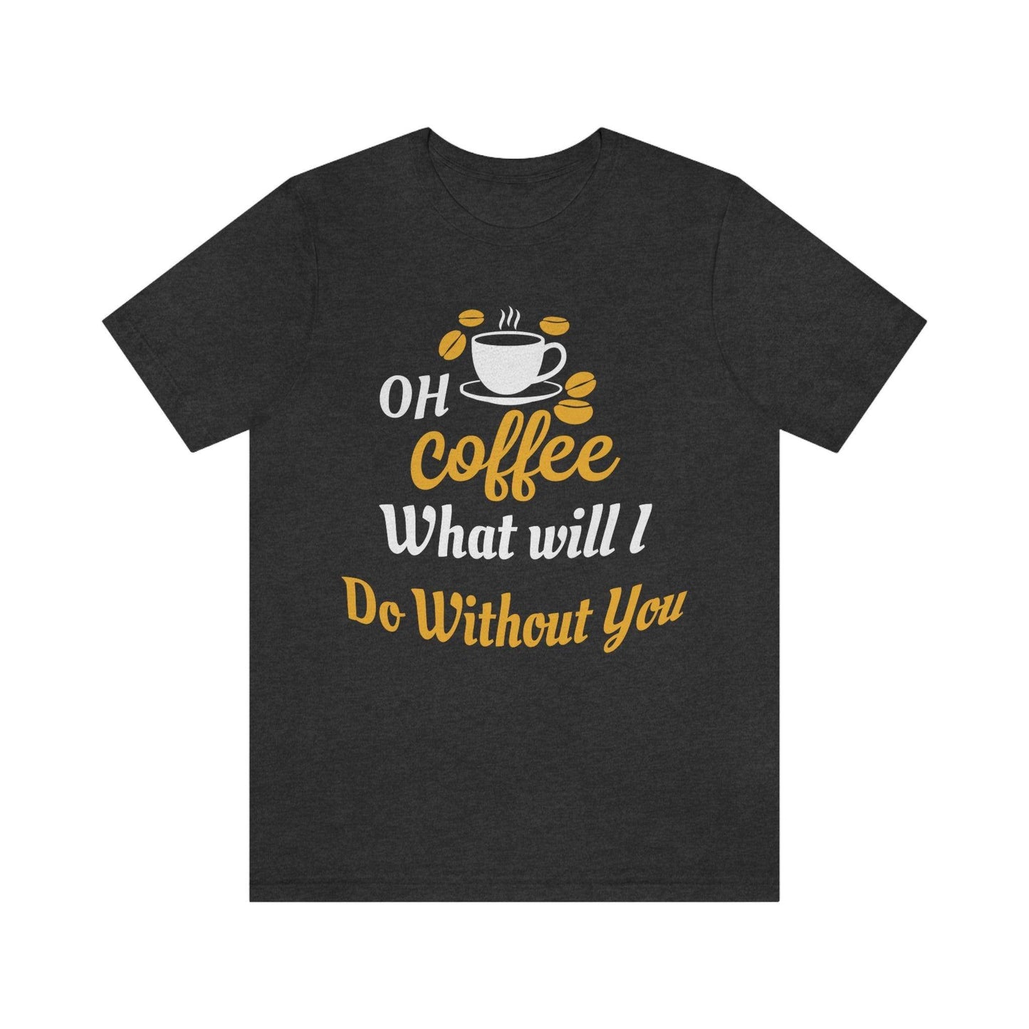 Oh Coffee what will I do without you Tee - Giftsmojo
