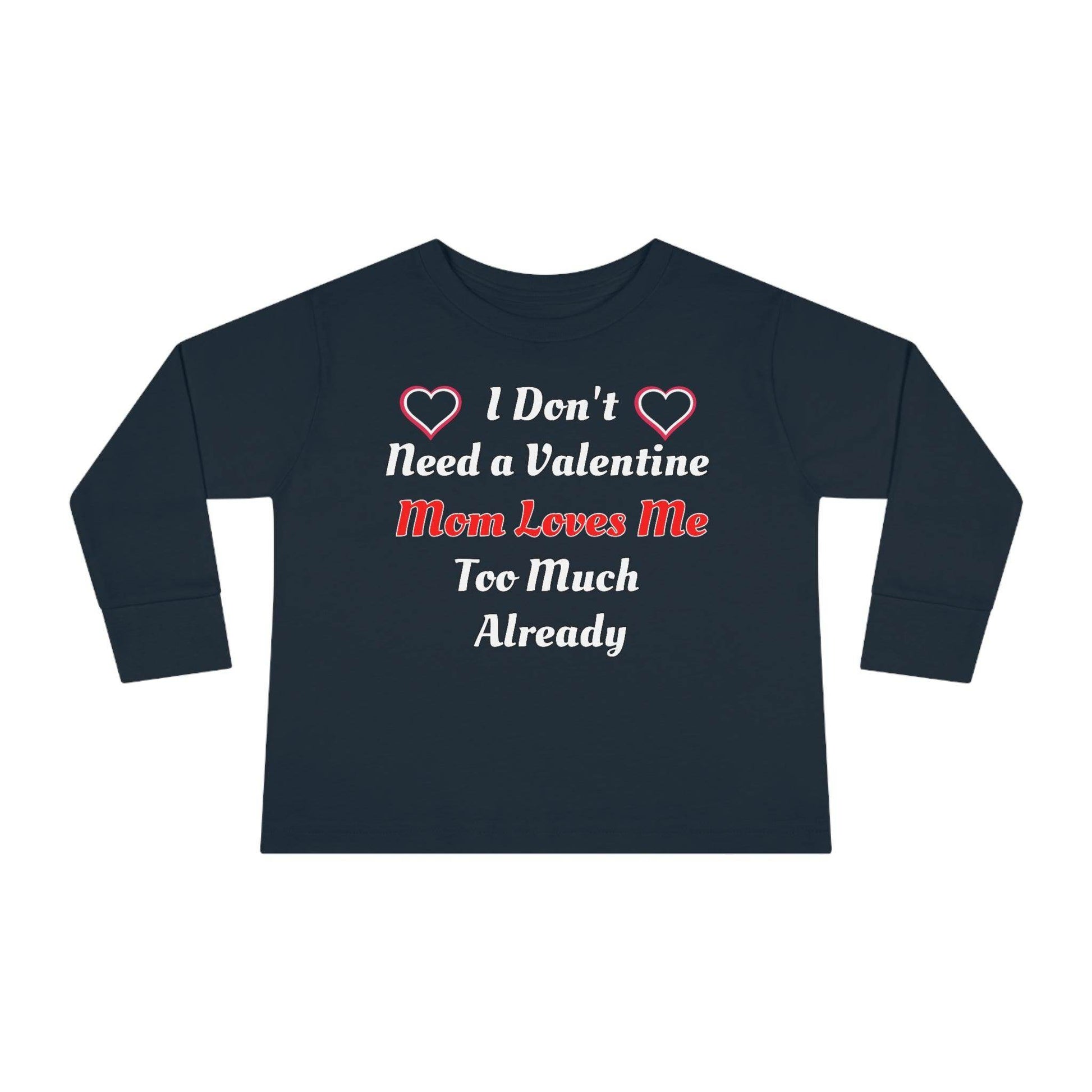 I don't need a valentine mom loves me too much already Toddler Long Sleeve Tee - Giftsmojo