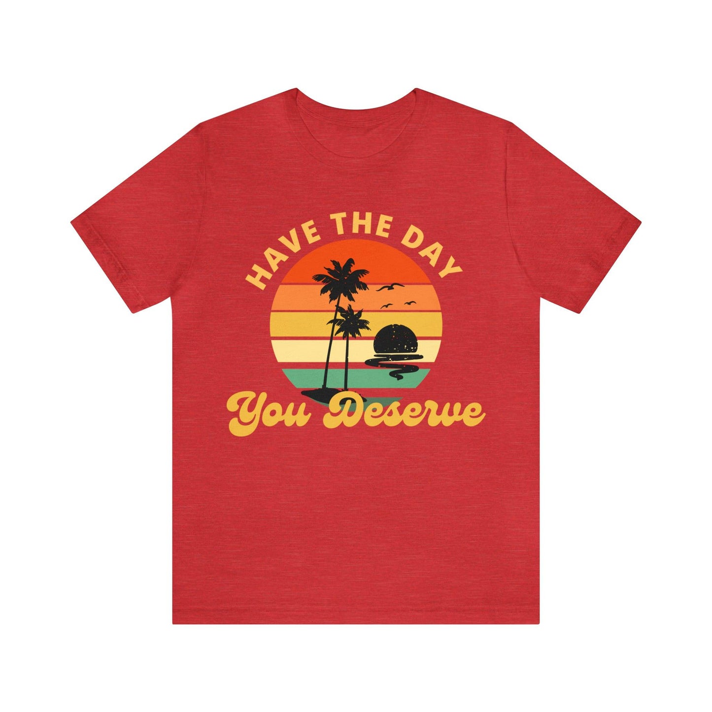 Have the Day You Deserve T-Shirt, Inspirational Graphic Tee, Motivational Tee, Positive Vibes Shirt, Trendy shirt and Eye Catching shirt - Giftsmojo