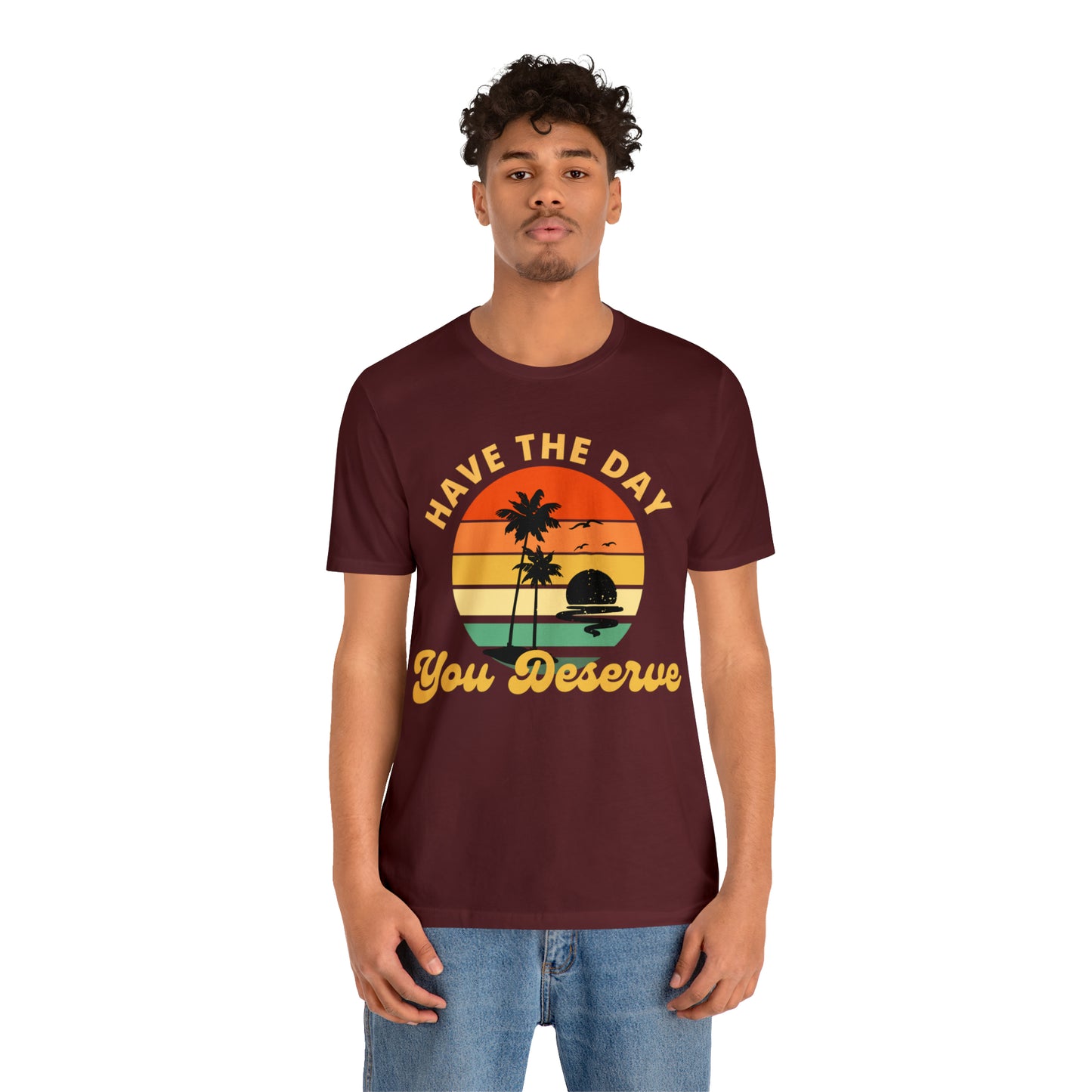 Have the Day You Deserve T-Shirt, Inspirational Graphic Tee, Motivational Tee, Positive Vibes Shirt, Trendy shirt and Eye Catching shirt